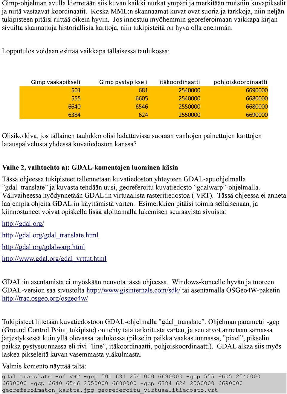 Jos innostuu myöhemmin georeferoimaan vaikkapa kirjan sivuilta skannattuja historiallisia karttoja niin tukipisteitä on hyvä olla enemmän.