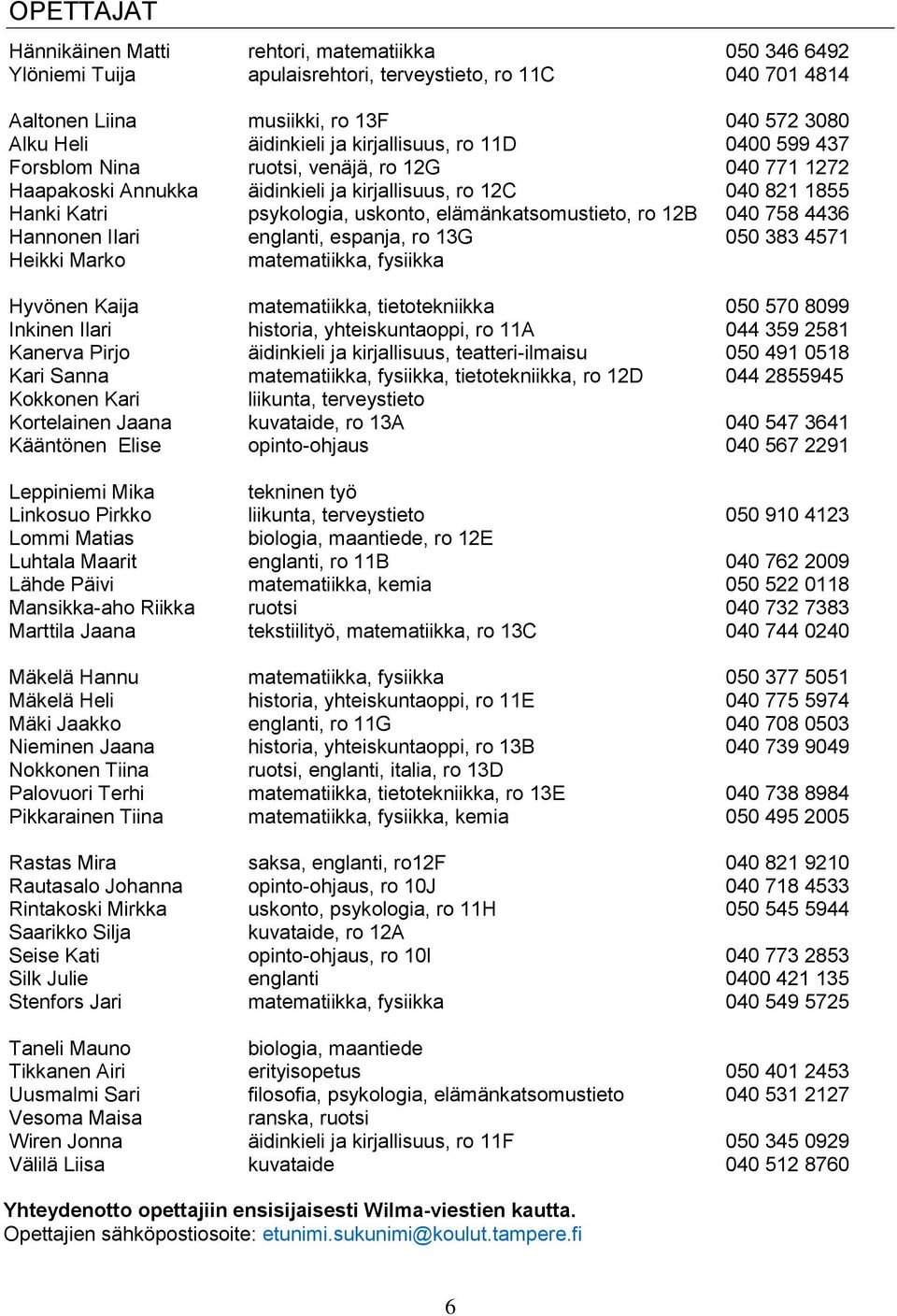 elämänkatsomustieto, ro 12B 040 758 4436 Hannonen Ilari englanti, espanja, ro 13G 050 383 4571 Heikki Marko matematiikka, fysiikka Hyvönen Kaija matematiikka, tietotekniikka 050 570 8099 Inkinen