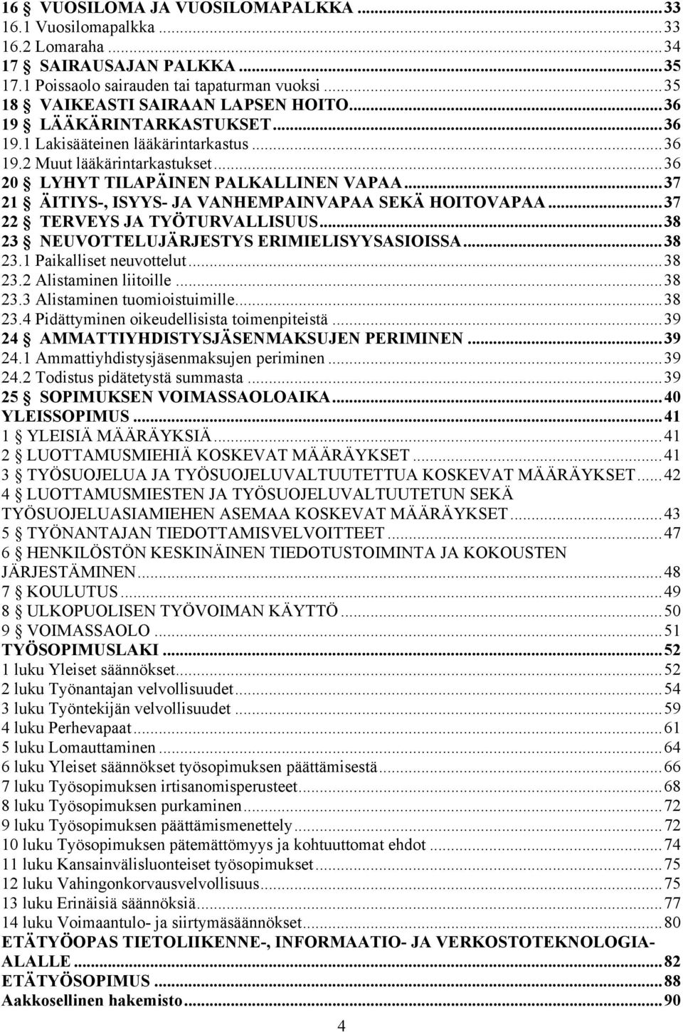 ..37 21 ÄITIYS-, ISYYS- JA VANHEMPAINVAPAA SEKÄ HOITOVAPAA...37 22 TERVEYS JA TYÖTURVALLISUUS...38 23 NEUVOTTELUJÄRJESTYS ERIMIELISYYSASIOISSA...38 23.1 Paikalliset neuvottelut...38 23.2 Alistaminen liitoille.