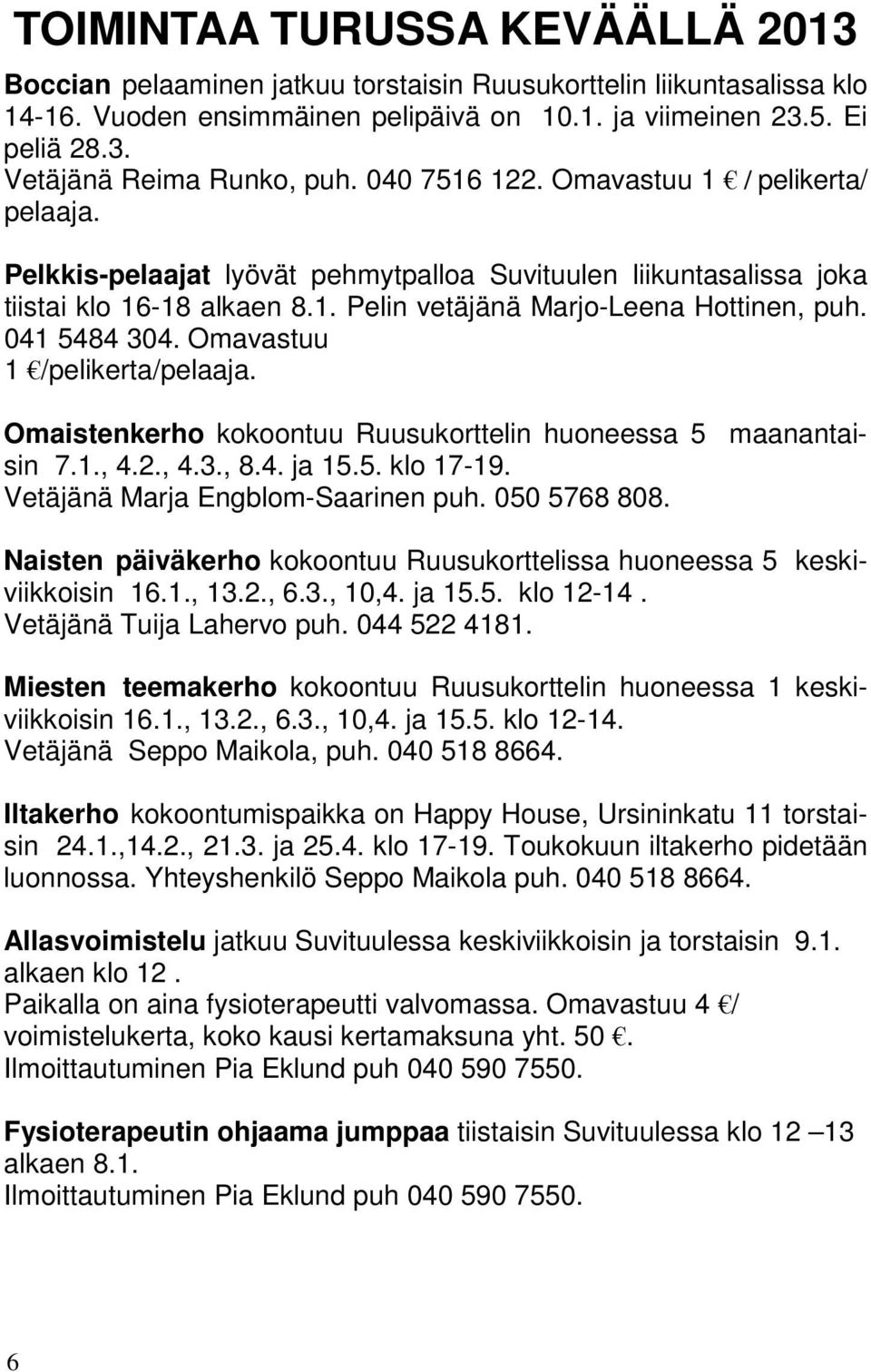 041 5484 304. Omavastuu 1 /pelikerta/pelaaja. Omaistenkerho kokoontuu Ruusukorttelin huoneessa 5 maanantaisin 7.1., 4.2., 4.3., 8.4. ja 15.5. klo 17-19. Vetäjänä Marja Engblom-Saarinen puh.