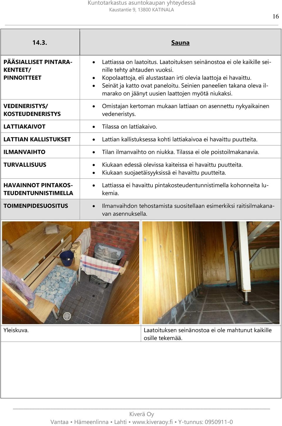 Omistajan kertoman mukaan lattiaan on asennettu nykyaikainen vedeneristys. LATTIAKAIVOT Tilassa on lattiakaivo. LATTIAN KALLISTUKSET Lattian kallistuksessa kohti lattiakaivoa ei havaittu puutteita.