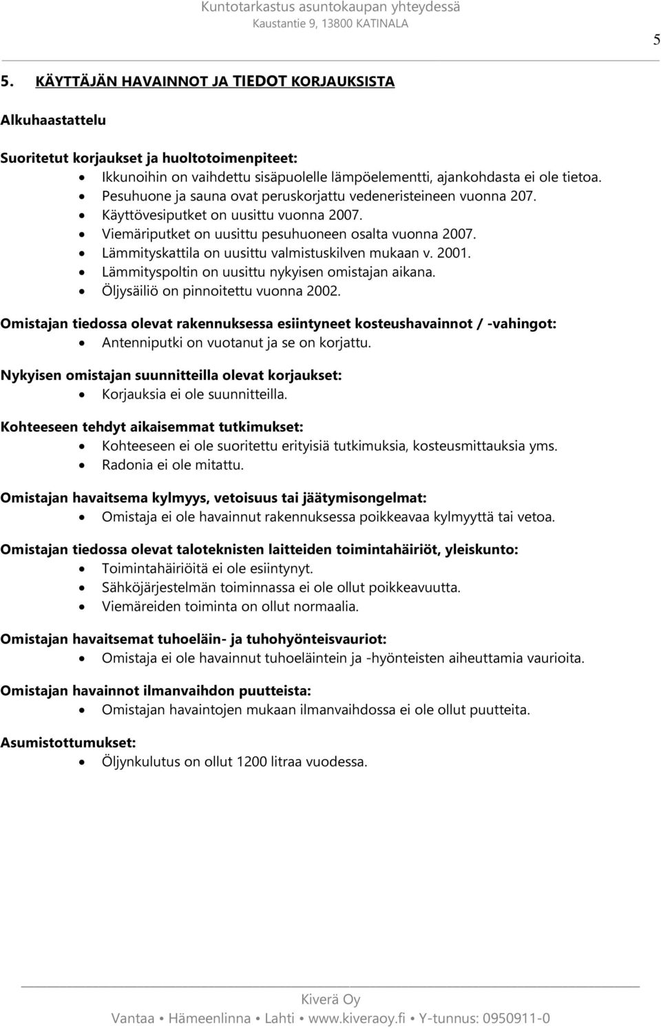 Lämmityskattila on uusittu valmistuskilven mukaan v. 2001. Lämmityspoltin on uusittu nykyisen omistajan aikana. Öljysäiliö on pinnoitettu vuonna 2002.