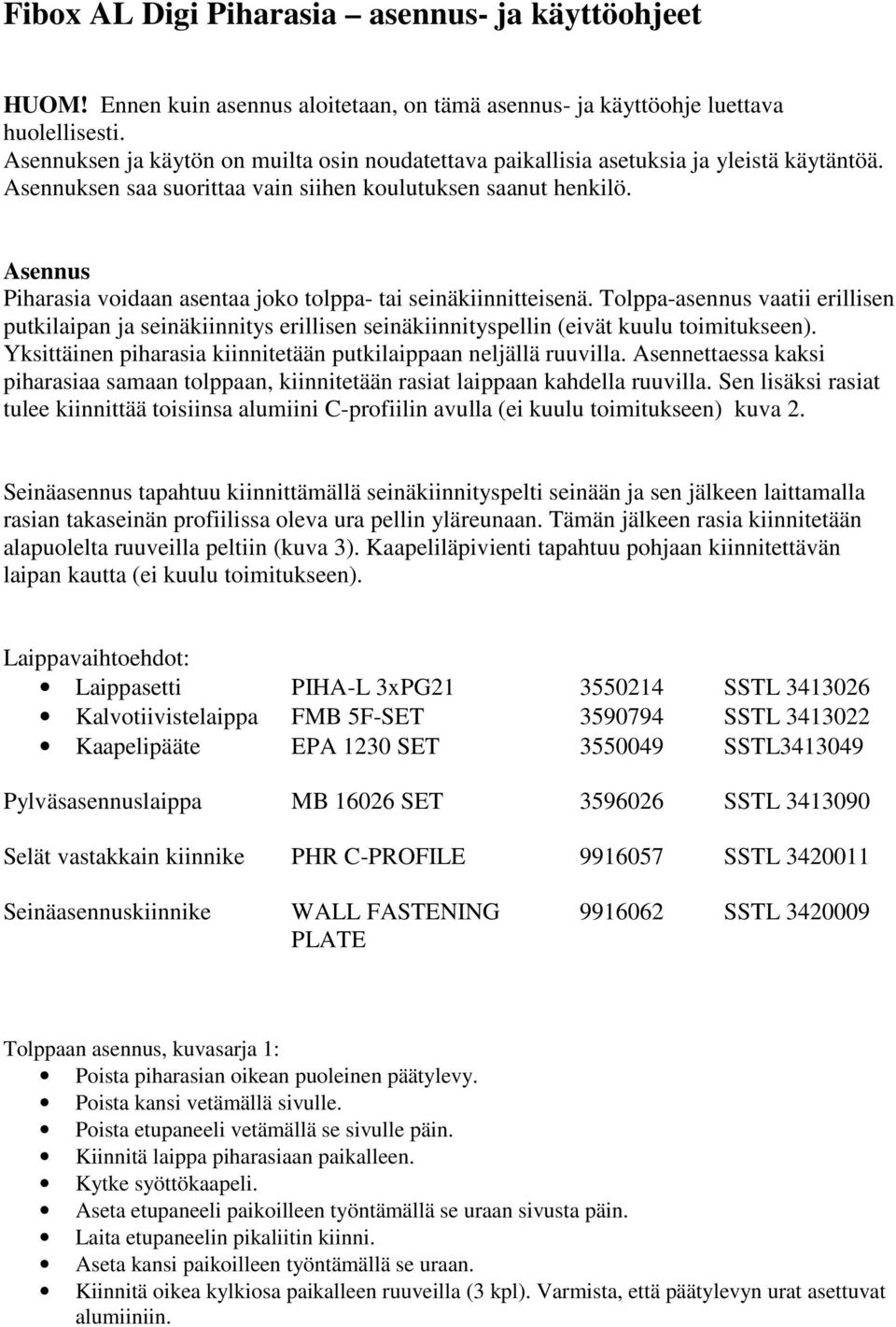 Asennus Piharasia voidaan asentaa joko tolppa- tai seinäkiinnitteisenä. Tolppa-asennus vaatii erillisen putkilaipan ja seinäkiinnitys erillisen seinäkiinnityspellin (eivät kuulu toimitukseen).