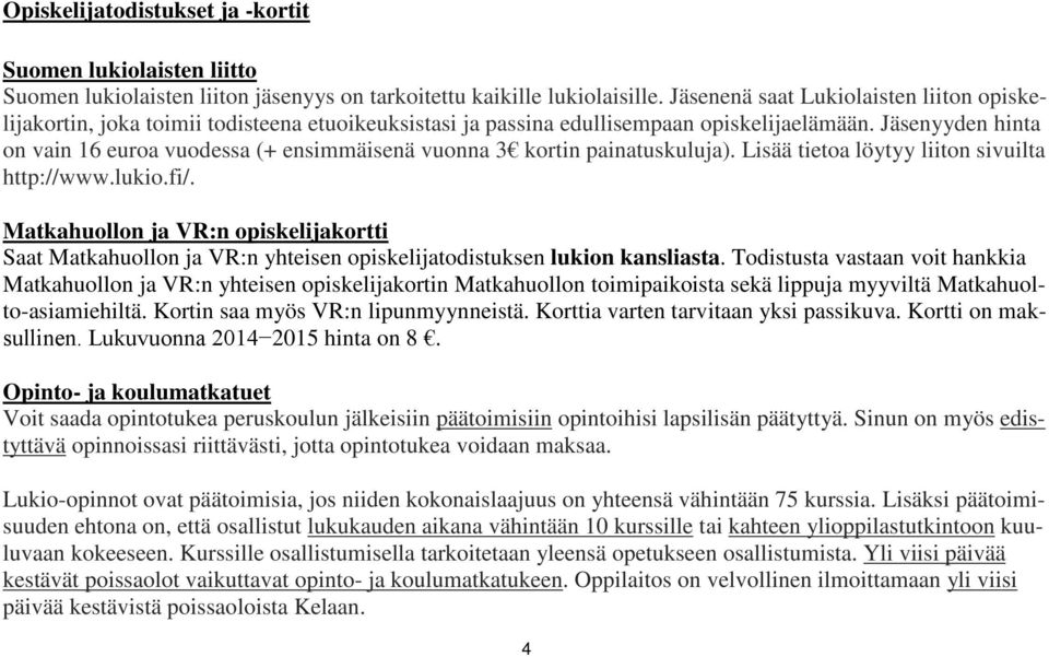 Jäsenyyden hinta on vain 16 euroa vuodessa (+ ensimmäisenä vuonna 3 kortin painatuskuluja). Lisää tietoa löytyy liiton sivuilta http://www.lukio.fi/.