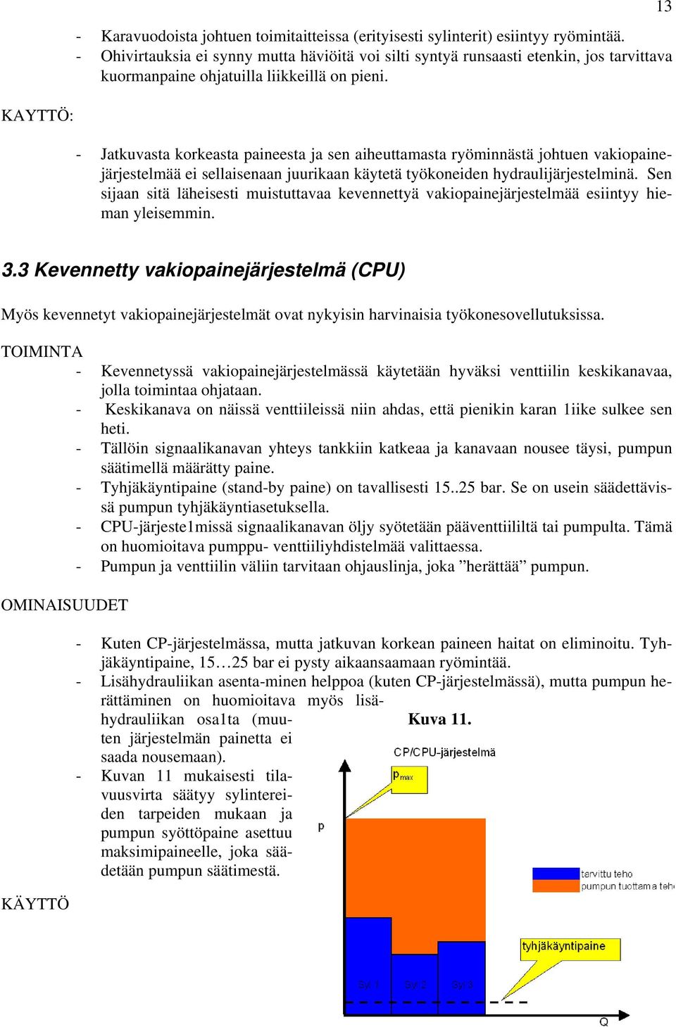 - Jatkuvasta korkeasta paineesta ja sen aiheuttamasta ryöminnästä johtuen vakiopainejärjestelmää ei sellaisenaan juurikaan käytetä työkoneiden hydraulijärjestelminä.