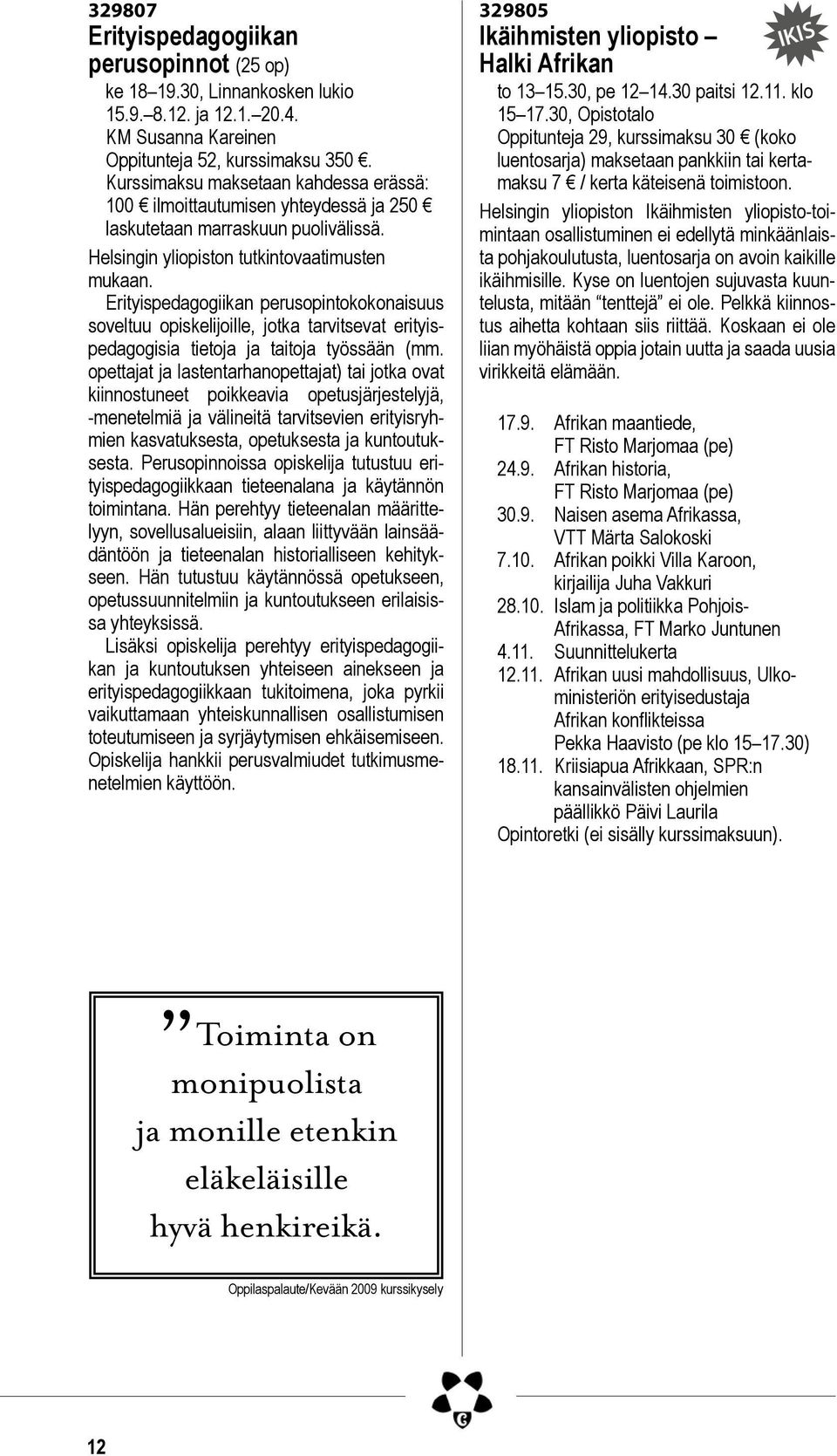 Erityispedagogiikan perusopintokokonaisuus soveltuu opiskelijoille, jotka tarvitsevat erityispedagogisia tietoja ja taitoja työssään (mm.