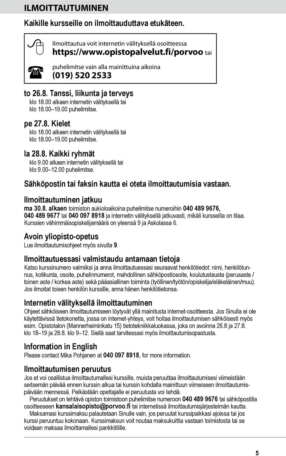 00 alkaen internetin välityksellä tai klo 18.00 19.00 puhelimitse. la 28.8. Kaikki ryhmät klo 9.00 alkaen internetin välityksellä tai klo 9.00 12.00 puhelimitse. Sähköpostin tai faksin kautta ei oteta ilmoittautumisia vastaan.