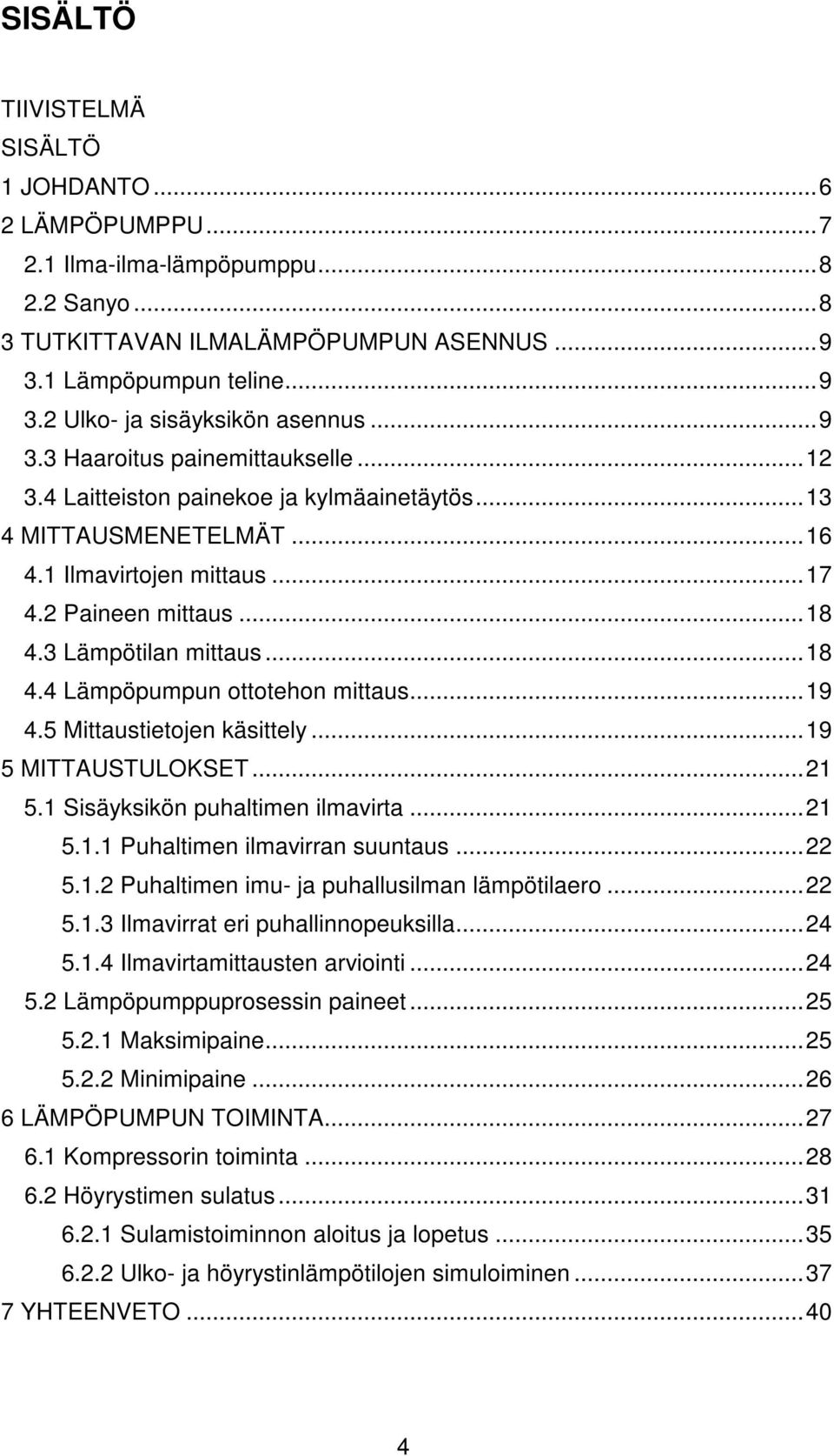 3 Lämpötilan mittaus...18 4.4 Lämpöpumpun ottotehon mittaus...19 4.5 Mittaustietojen käsittely...19 5 MITTAUSTULOKSET...21 5.1 Sisäyksikön puhaltimen ilmavirta...21 5.1.1 Puhaltimen ilmavirran suuntaus.