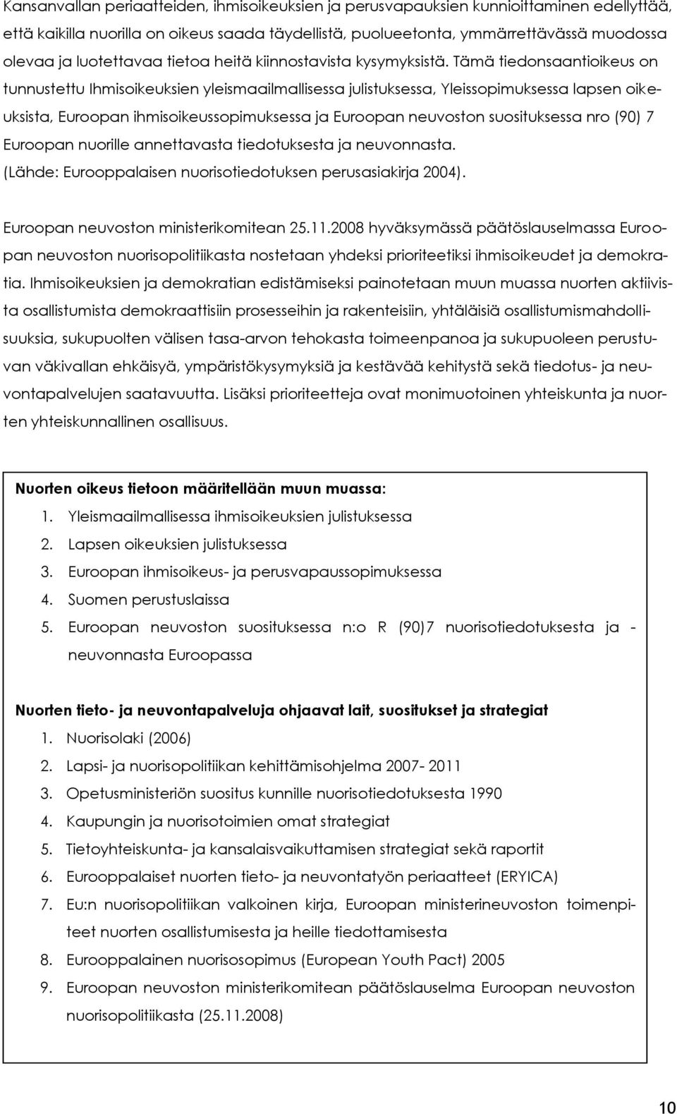 Tämä tiedonsaantioikeus on tunnustettu Ihmisoikeuksien yleismaailmallisessa julistuksessa, Yleissopimuksessa lapsen oikeuksista, Euroopan ihmisoikeussopimuksessa ja Euroopan neuvoston suosituksessa