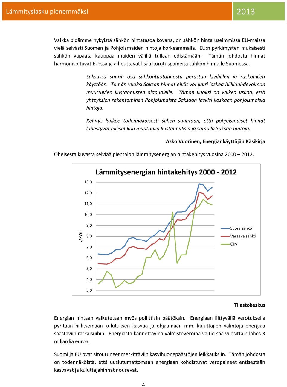 Saksassa suurin osa sähköntuotannosta perustuu kivihiilen ja ruskohiilen käyttöön. Tämän vuoksi Saksan hinnat eivät voi juuri laskea hiililauhdevoiman muuttuvien kustannusten alapuolelle.