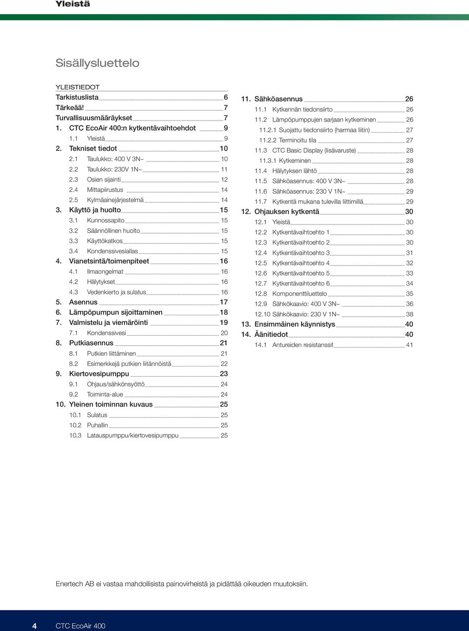 4 Kondenssivesiallas 15 4. Vianetsintä/toimenpiteet 16 4.1 Ilmaongelmat 16 4.2 Hälytykset 16 4.3 Vedenkierto ja sulatus 16 5. Asennus 17 6. Lämpöpumpun sijoittaminen 18 7.