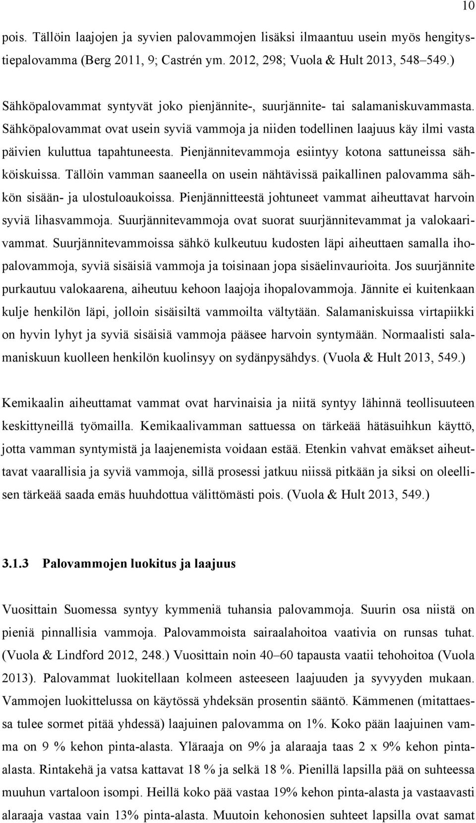 Sähköpalovammat ovat usein syviä vammoja ja niiden todellinen laajuus käy ilmi vasta päivien kuluttua tapahtuneesta. Pienjännitevammoja esiintyy kotona sattuneissa sähköiskuissa.