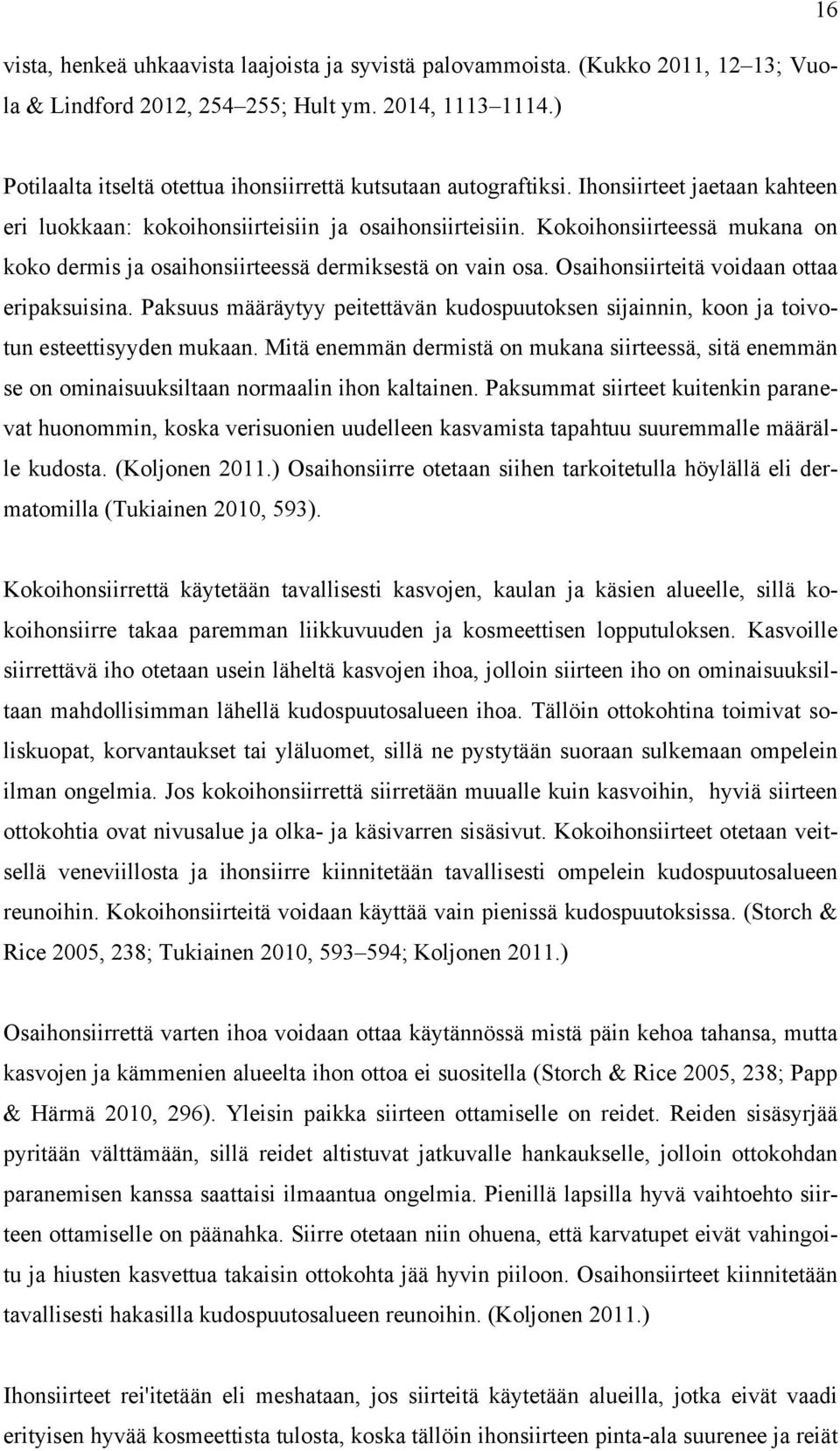 Kokoihonsiirteessä mukana on koko dermis ja osaihonsiirteessä dermiksestä on vain osa. Osaihonsiirteitä voidaan ottaa eripaksuisina.