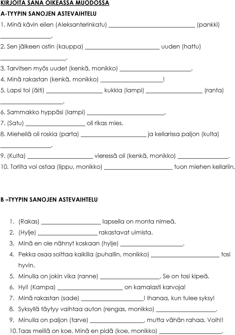 (Kulta) vieressä oli (kenkä, monikko). 10. Torilta voi ostaa (lippu, monikko) tuon miehen kellariin. B TYYPIN SANOJEN ASTEVAIHTELU 1. (Rakas) lapsella on monta nimeä. 2. (Hylje) rakastavat uimista. 3.