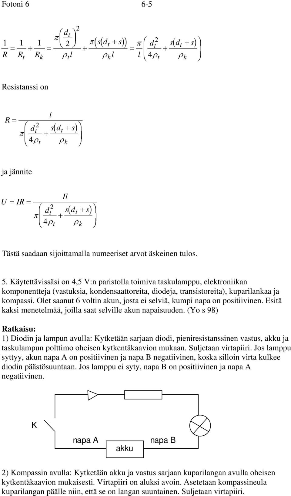 Käytettävissäsi on 4,5 V:n paristolla toimiva taskulamppu, elektroniikan komponentteja (vastuksia, kondensaattoreita, diodeja, transistoreita), kuparilankaa ja kompassi.