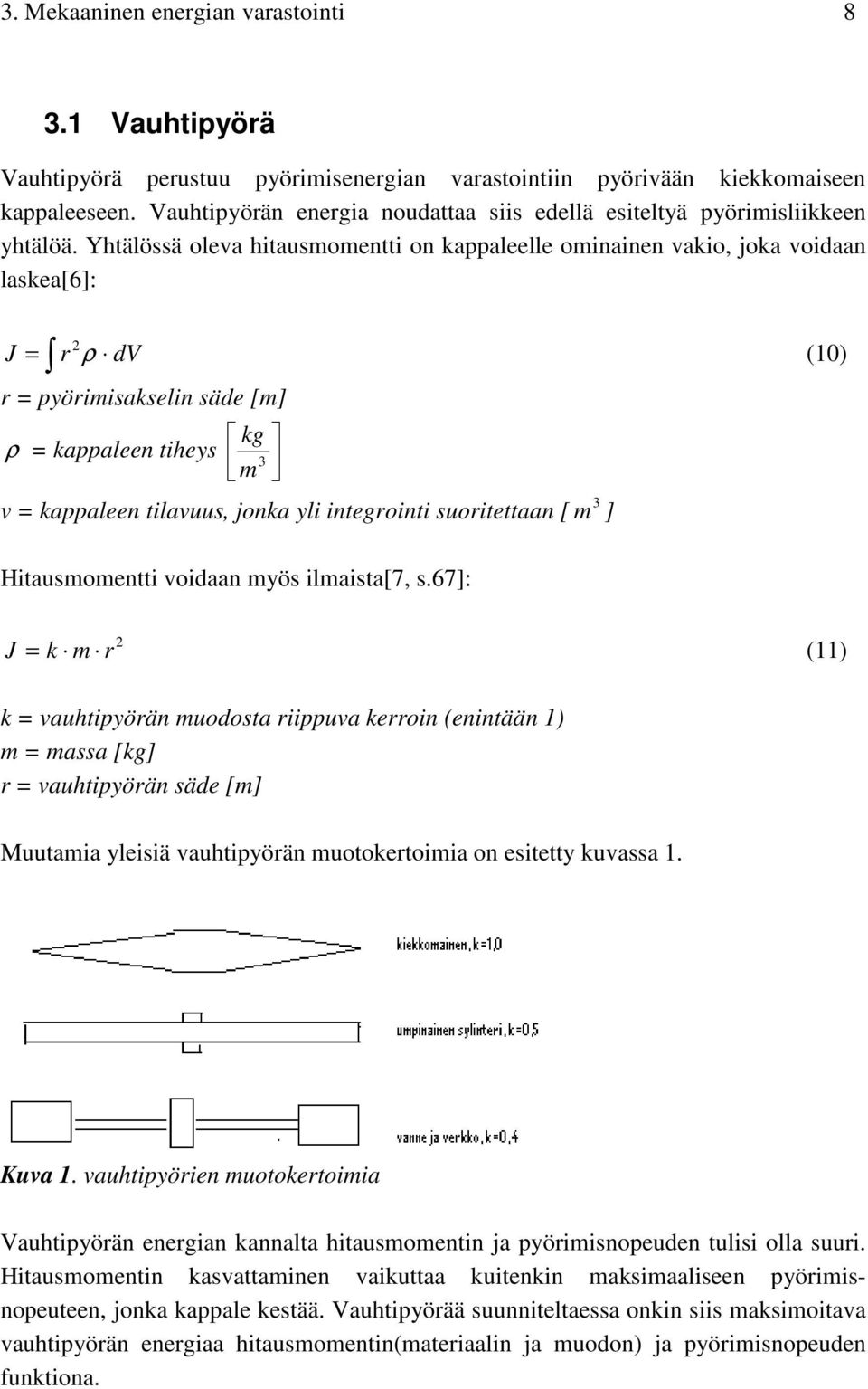 Yhtälössä oleva hitausmomentti on kappaleelle ominainen vakio, joka voidaan laskea[6]: J = r ρ dv (10) r = pyörimisakselin säde [m] ρ = kappaleen tiheys kg 3 m 3 v = kappaleen tilavuus, jonka yli