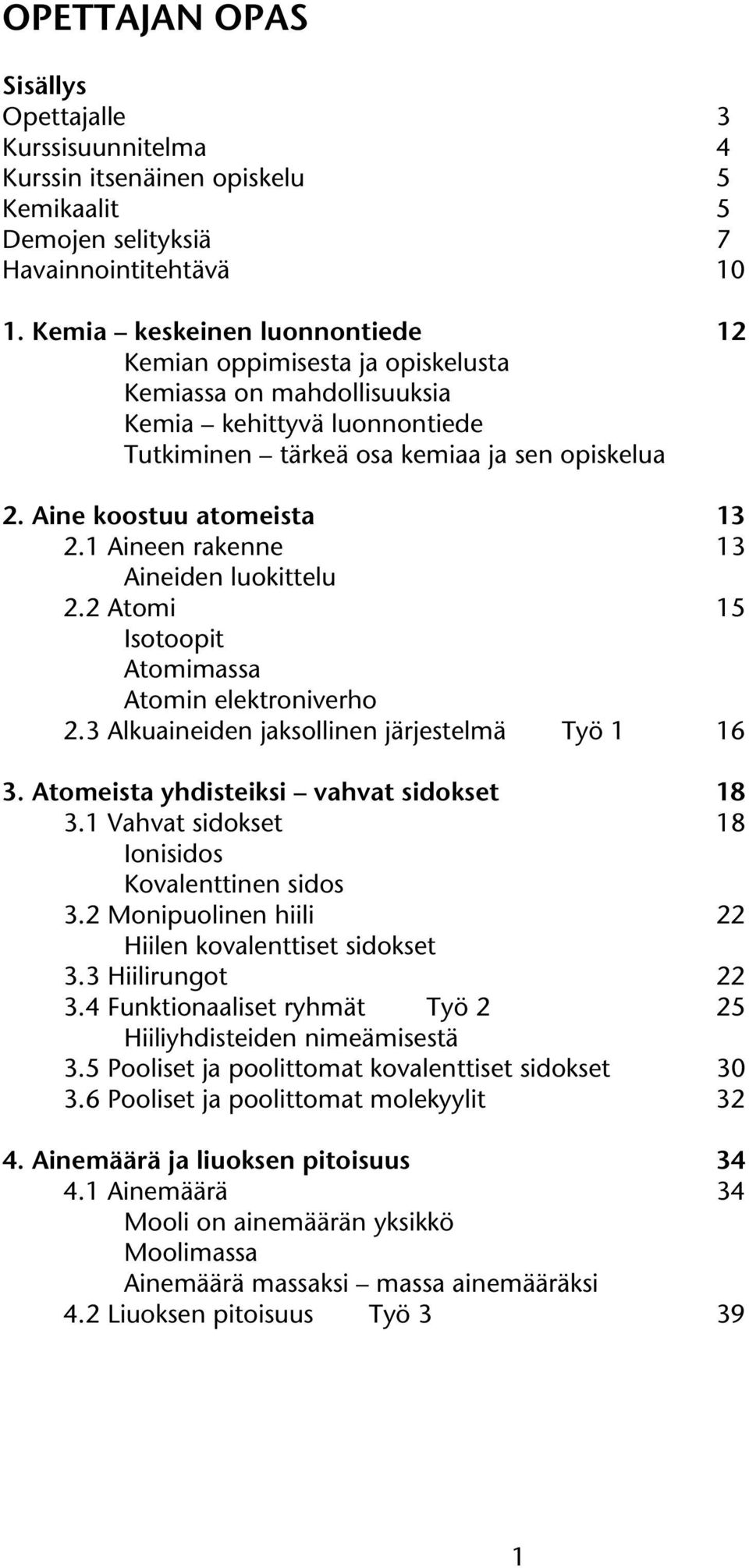 1 Aineen rakenne 13 Aineiden luokittelu 2.2 Atomi 15 Isotoopit Atomimassa Atomin elektroniverho 2.3 Alkuaineiden jaksollinen järjestelmä Työ 1 16 3. Atomeista yhdisteiksi vahvat sidokset 18 3.