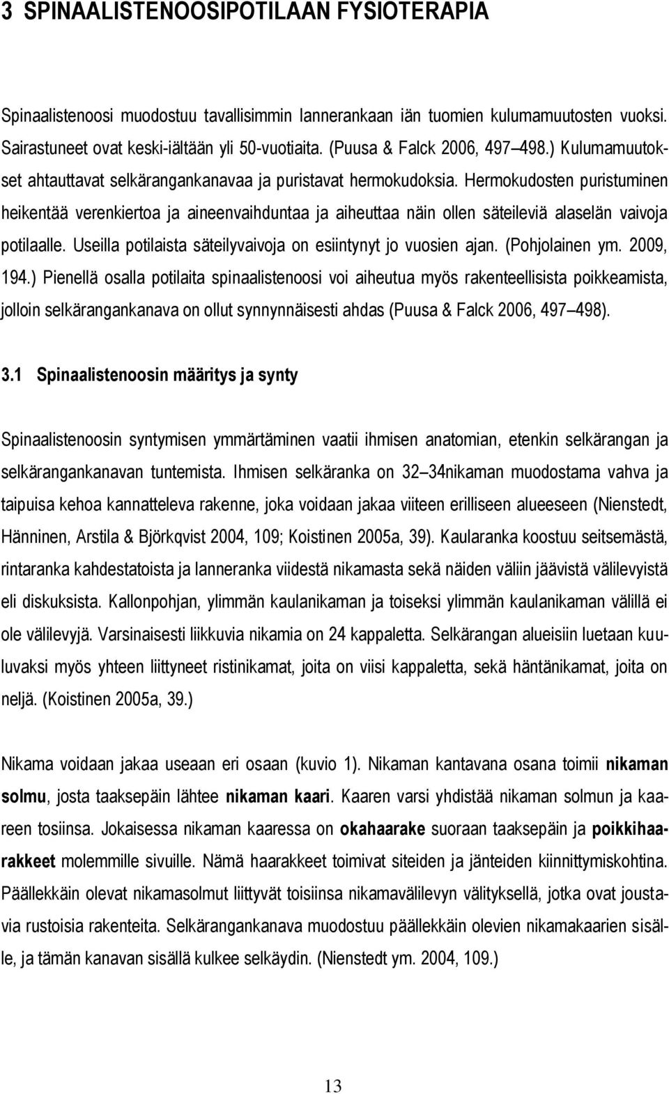 Hermokudosten puristuminen heikentää verenkiertoa ja aineenvaihduntaa ja aiheuttaa näin ollen säteileviä alaselän vaivoja potilaalle. Useilla potilaista säteilyvaivoja on esiintynyt jo vuosien ajan.