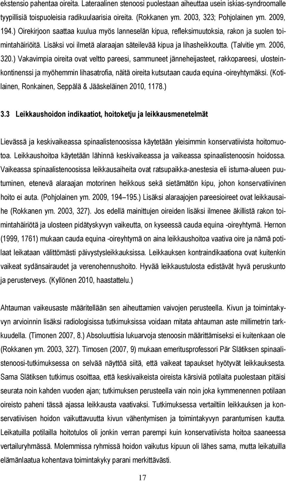 ) Vakavimpia oireita ovat veltto pareesi, sammuneet jänneheijasteet, rakkopareesi, ulosteinkontinenssi ja myöhemmin lihasatrofia, näitä oireita kutsutaan cauda equina -oireyhtymäksi.