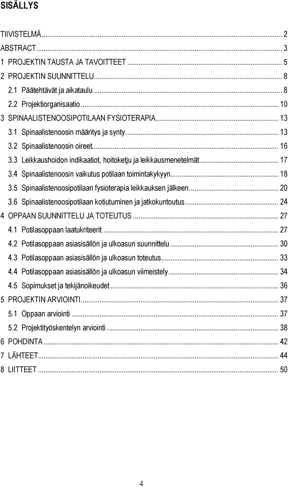 .. 17 3.4 Spinaalistenoosin vaikutus potilaan toimintakykyyn... 18 3.5 Spinaalistenoosipotilaan fysioterapia leikkauksen jälkeen... 20 3.6 Spinaalistenoosipotilaan kotiutuminen ja jatkokuntoutus.