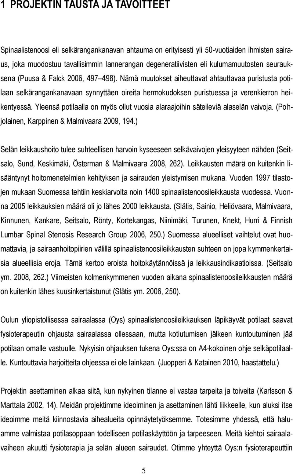 Nämä muutokset aiheuttavat ahtauttavaa puristusta potilaan selkärangankanavaan synnyttäen oireita hermokudoksen puristuessa ja verenkierron heikentyessä.