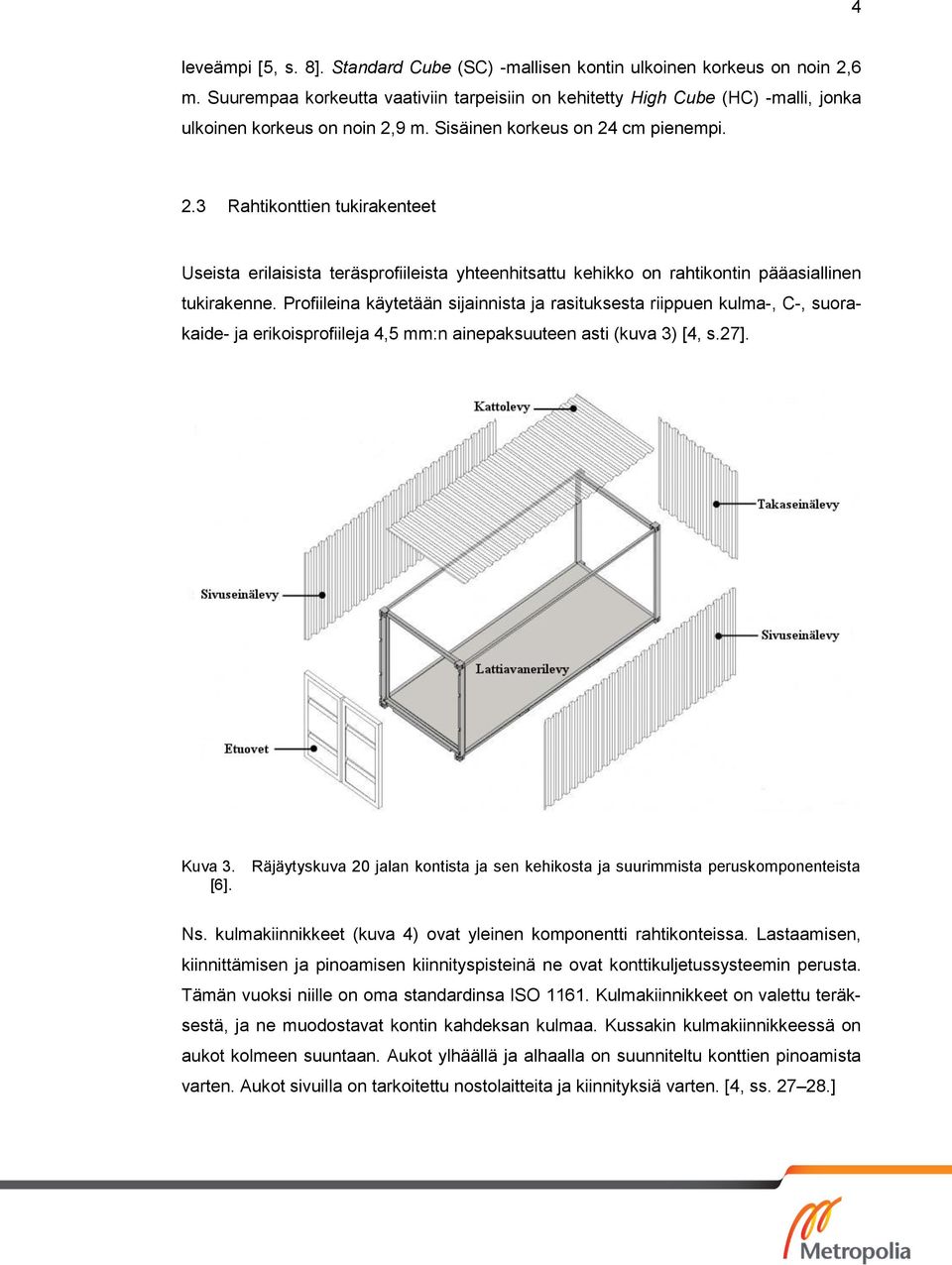 9 m. Sisäinen korkeus on 24 cm pienempi. 2.3 Rahtikonttien tukirakenteet Useista erilaisista teräsprofiileista yhteenhitsattu kehikko on rahtikontin pääasiallinen tukirakenne.