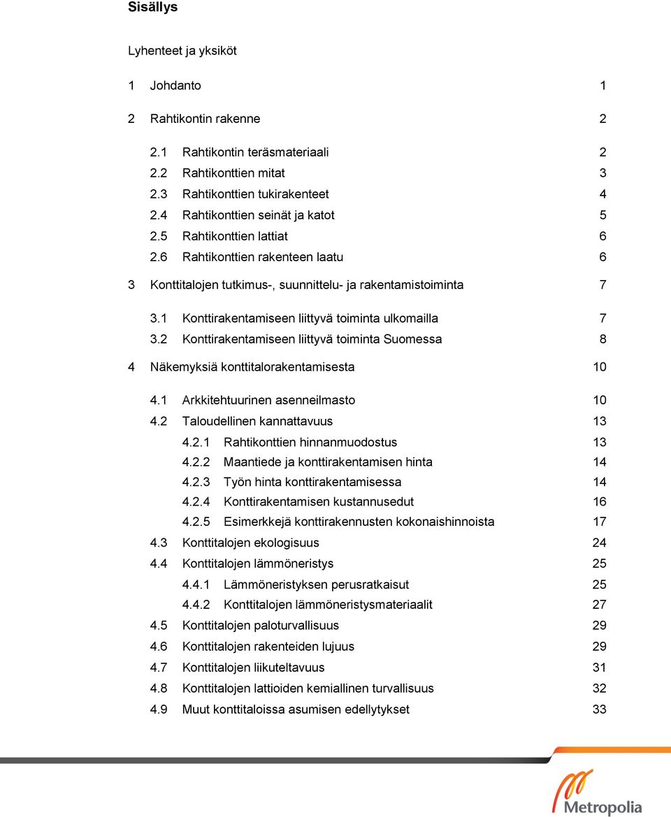 2 Konttirakentamiseen liittyvä toiminta Suomessa 8 4 Näkemyksiä konttitalorakentamisesta 10 4.1 Arkkitehtuurinen asenneilmasto 10 4.2 Taloudellinen kannattavuus 13 4.2.1 Rahtikonttien hinnanmuodostus 13 4.