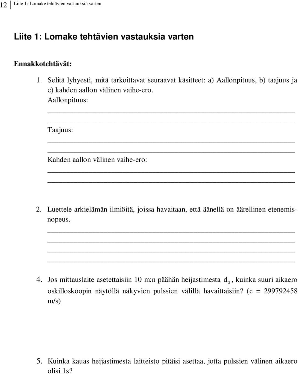 Aallonpituus: Taajuus: Kahden aallon välinen vaihe-ero:. Luettele arkielämän ilmiöitä, joissa havaitaan, että äänellä on äärellinen etenemisnopeus. 4.