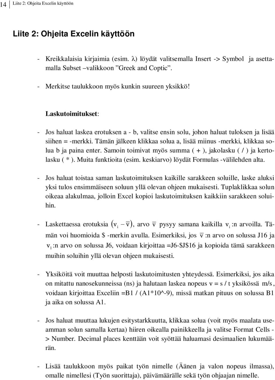 Tämän jälkeen klikkaa solua a, lisää miinus -merkki, klikkaa solua b ja paina enter. Samoin toimivat myös summa ( + ), jakolasku ( / ) ja kertolasku ( * ). Muita funktioita (esim.