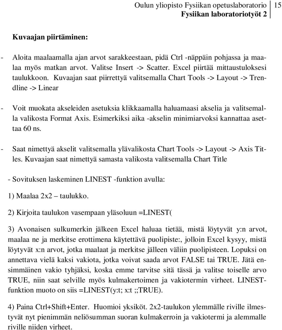 Kuvaajan saat piirrettyä valitsemalla Chart Tools -> Layout -> Trendline -> Linear - Voit muokata akseleiden asetuksia klikkaamalla haluamaasi akselia ja valitsemalla valikosta Format Axis.