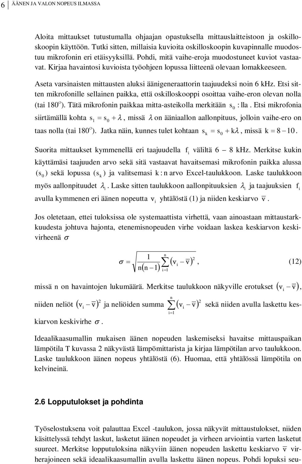 Kirjaa havaintosi kuvioista työohjeen lopussa liitteenä olevaan lomakkeeseen. Aseta varsinaisten mittausten aluksi äänigeneraattorin taajuudeksi noin 6 khz.