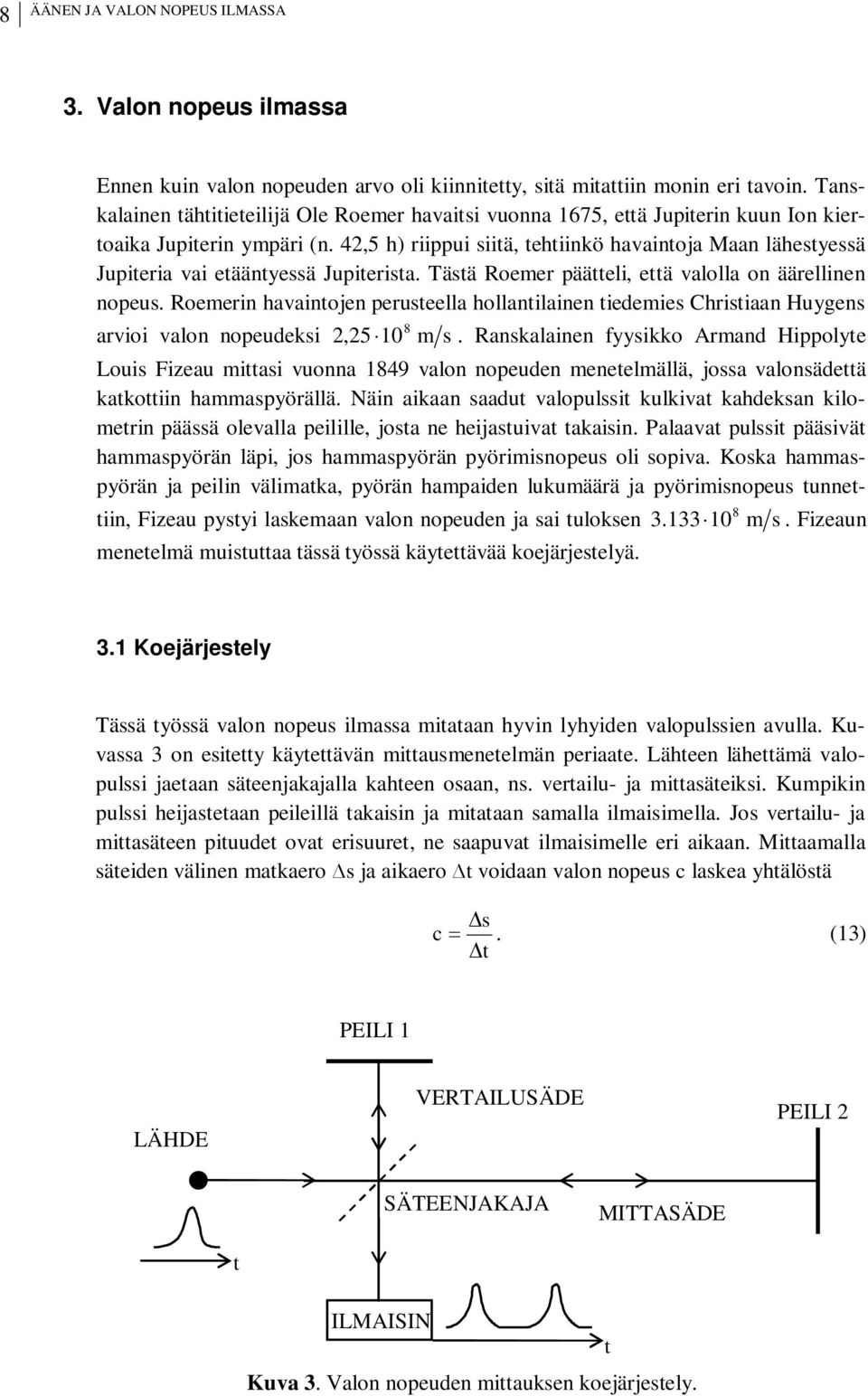 4,5 h) riippui siitä, tehtiinkö havaintoja Maan lähestyessä Jupiteria vai etääntyessä Jupiterista. Tästä Roemer päätteli, että valolla on äärellinen nopeus.