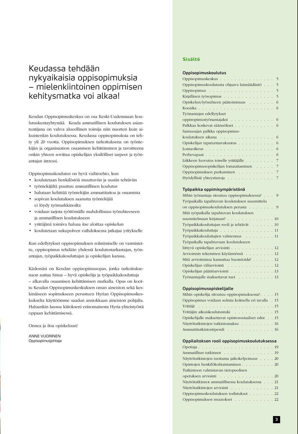 Oppisopimuksen tarkoituksena on työntekijän ja organisaation osaamisen kehittäminen ja tavoitteena onkin yhteen sovittaa opiskelijan yksilölliset tarpeet ja työnantajan intressi.