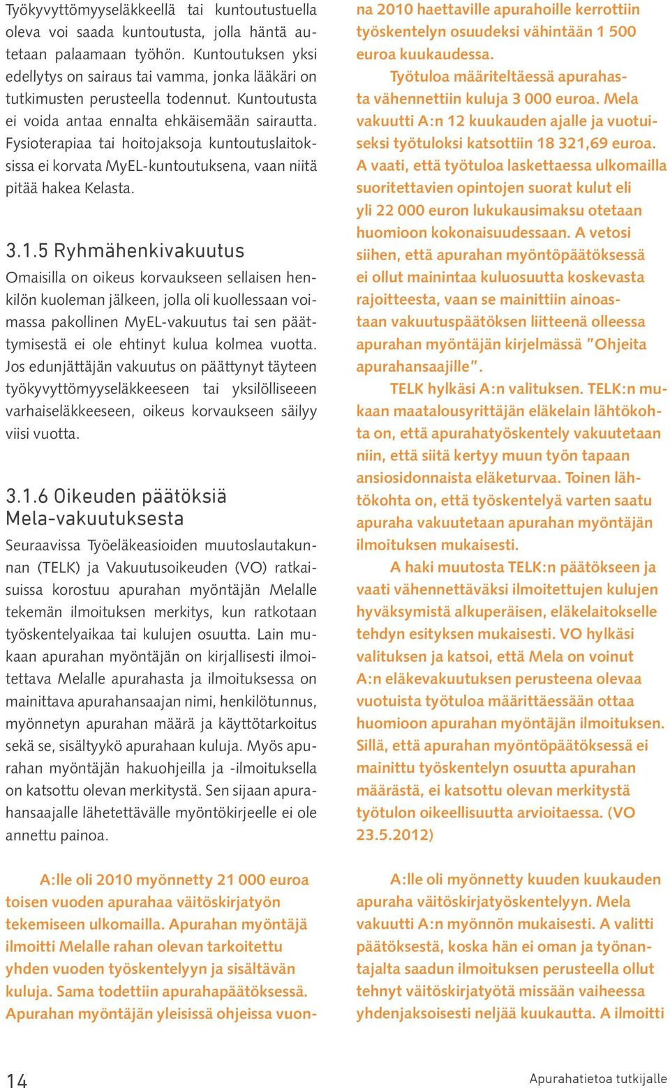 Fysioterapiaa tai hoitojaksoja kuntoutuslaitoksissa ei korvata MyEL-kuntoutuksena, vaan niitä pitää hakea Kelasta. 3.1.