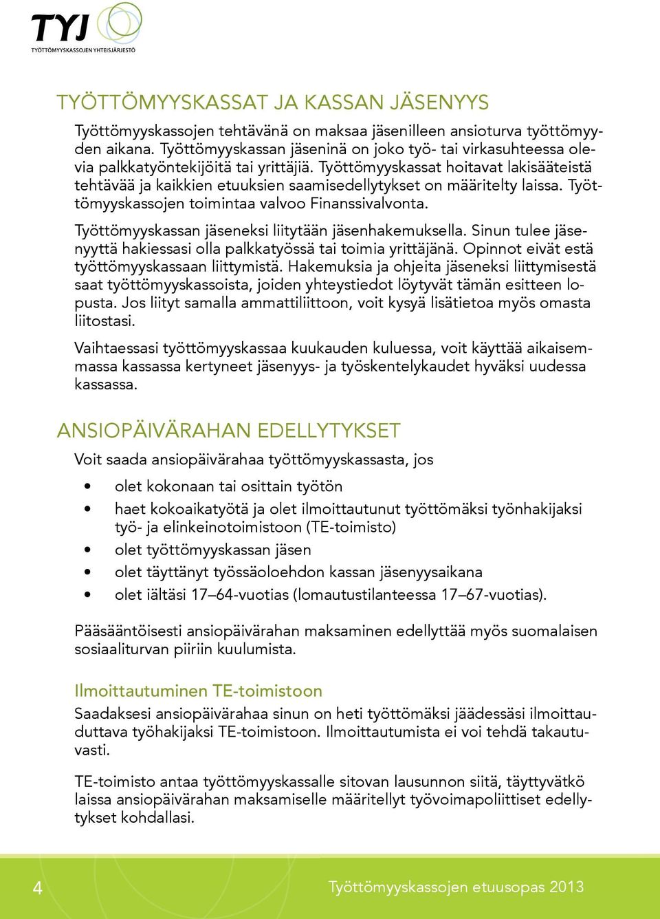Työttömyyskassat hoitavat lakisääteistä tehtävää ja kaikkien etuuksien saamisedellytykset on määritelty laissa. Työttömyyskassojen toimintaa valvoo Finanssivalvonta.