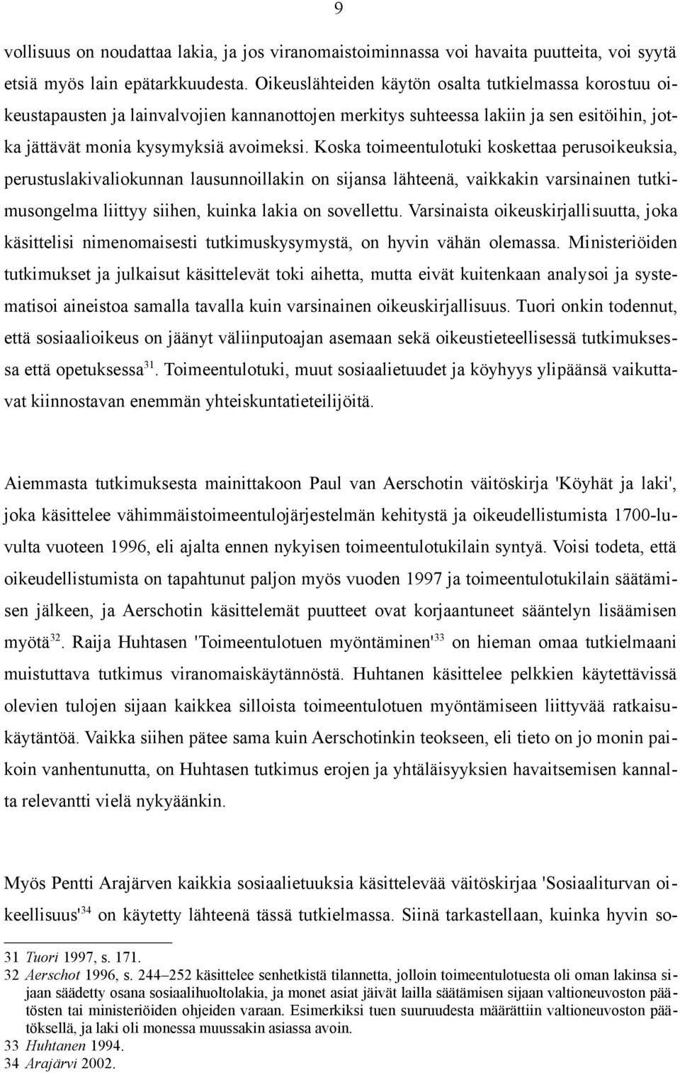 Koska toimeentulotuki koskettaa perusoikeuksia, perustuslakivaliokunnan lausunnoillakin on sijansa lähteenä, vaikkakin varsinainen tutkimusongelma liittyy siihen, kuinka lakia on sovellettu.