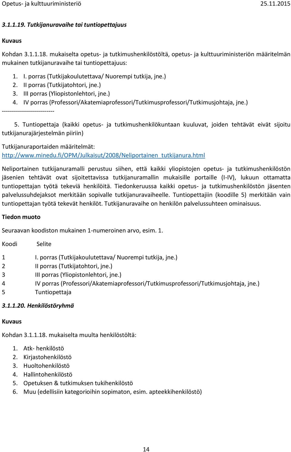 II porras (Tutkijatohtori, jne.) 3. III porras (Yliopistonlehtori, jne.) 4. IV porras (Professori/Akatemiaprofessori/Tutkimusprofessori/Tutkimusjohtaja, jne.) -------------------------- 5.