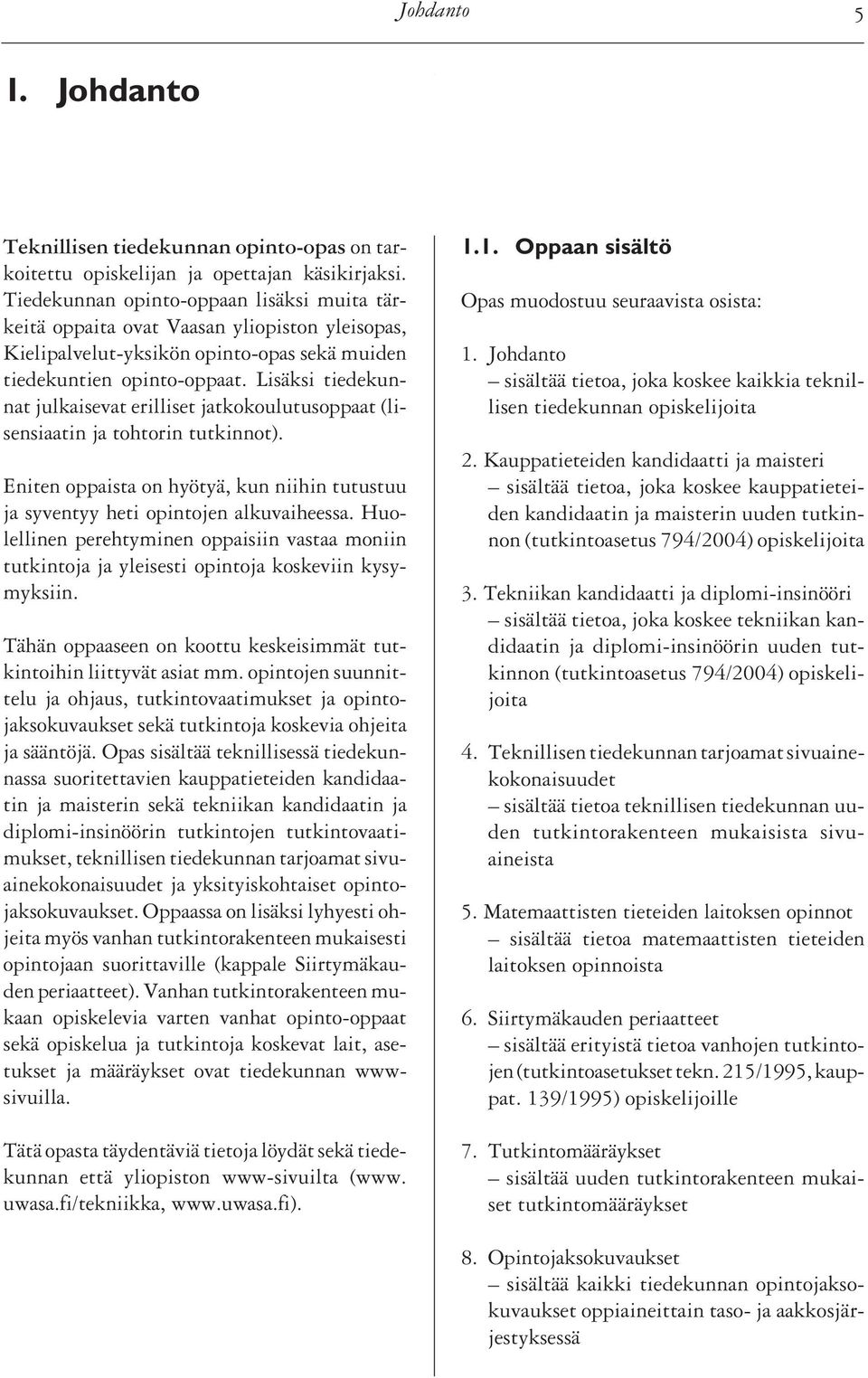 Lisäksi tiedekunnat julkaisevat erilliset jatkokoulutusoppaat (lisensiaatin ja tohtorin tutkinnot). Eniten oppaista on hyötyä, kun niihin tutustuu ja syventyy heti opintojen alkuvaiheessa.