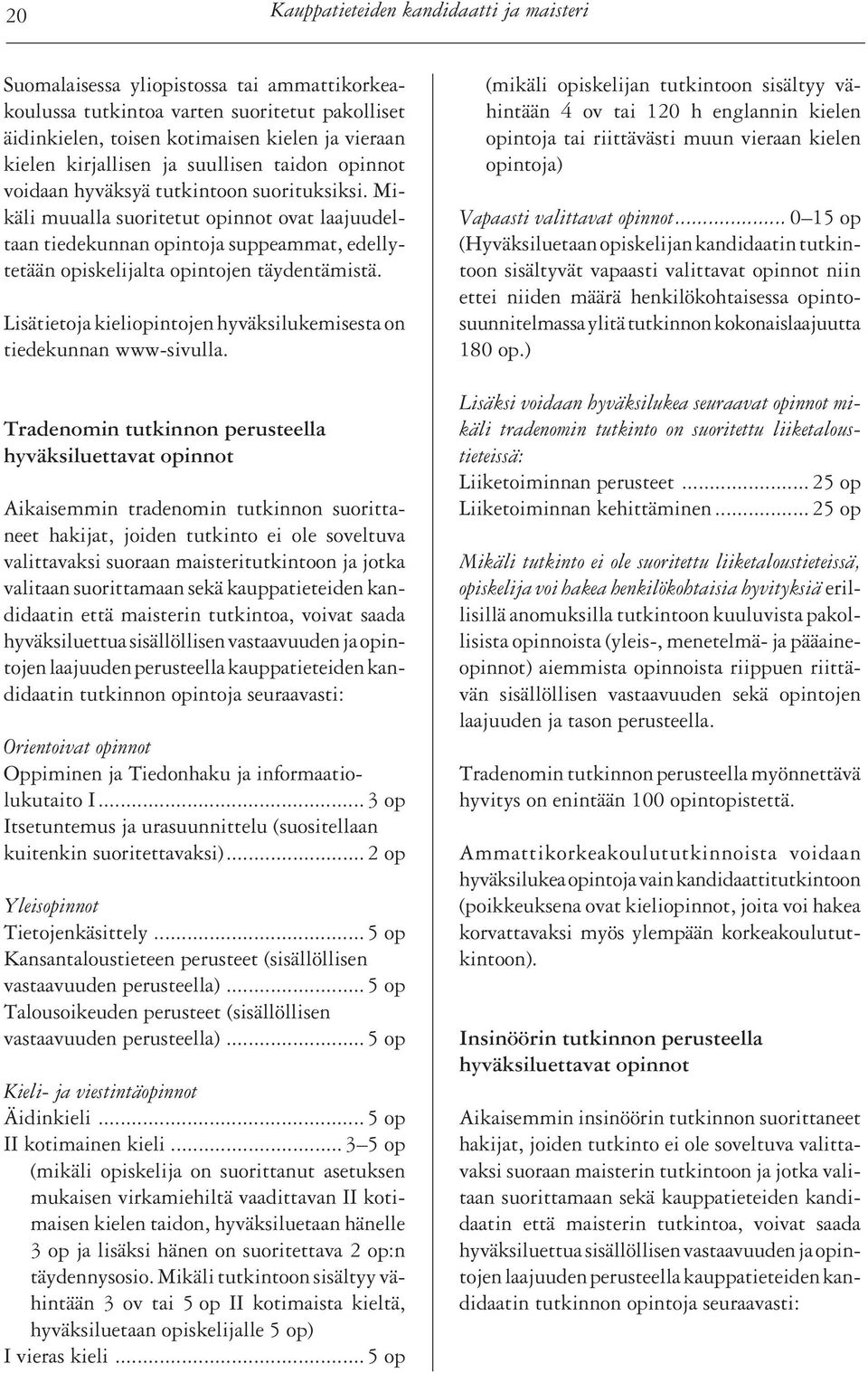 Mikäli muualla suoritetut opinnot ovat laajuudeltaan tiedekunnan opintoja suppeammat, edellytetään opiskelijalta opintojen täydentämistä.