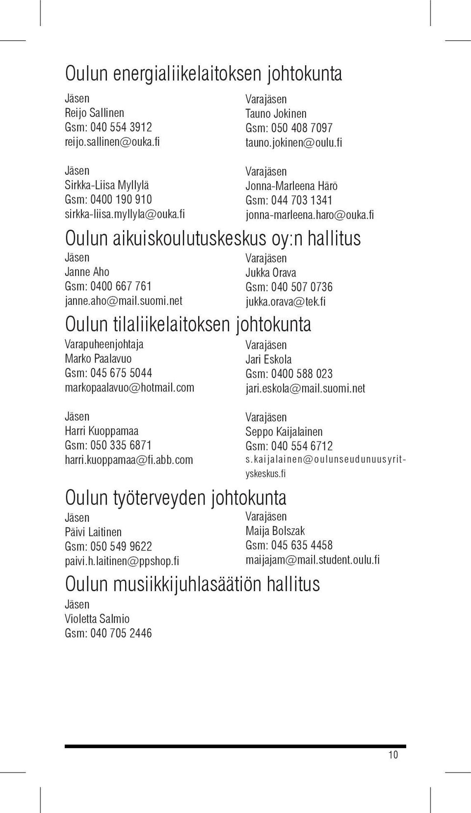 com Jonna-Marleena Härö Gsm: 044 703 1341 jonna-marleena.haro@ouka.fi Oulun aikuiskoulutuskeskus oy:n hallitus Jukka Orava Gsm: 040 507 0736 jukka.orava@tek.