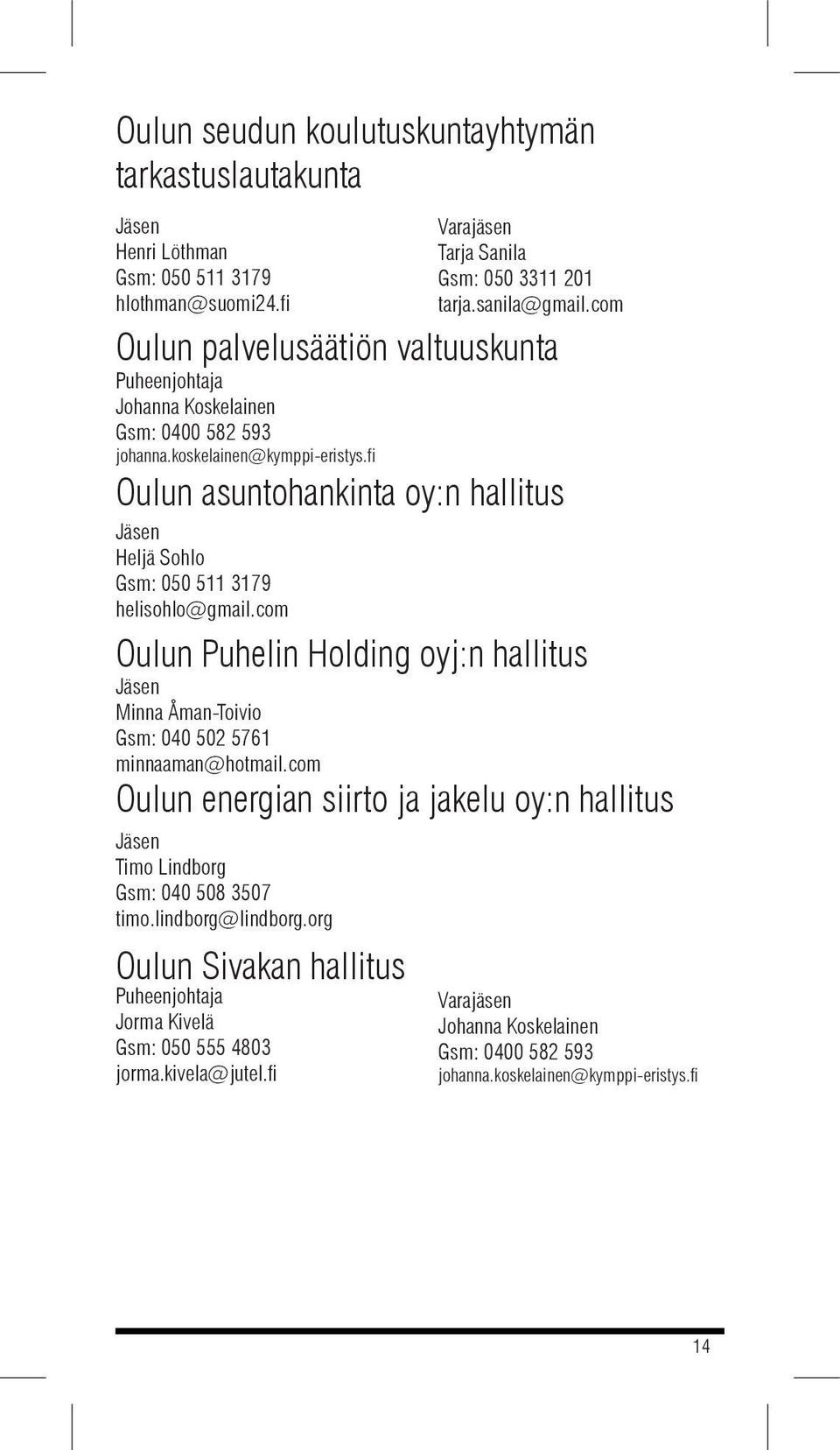 fi Oulun asuntohankinta oy:n hallitus Heljä Sohlo Gsm: 050 511 3179 helisohlo@gmail.com Oulun Puhelin Holding oyj:n hallitus Minna Åman-Toivio Gsm: 040 502 5761 minnaaman@hotmail.