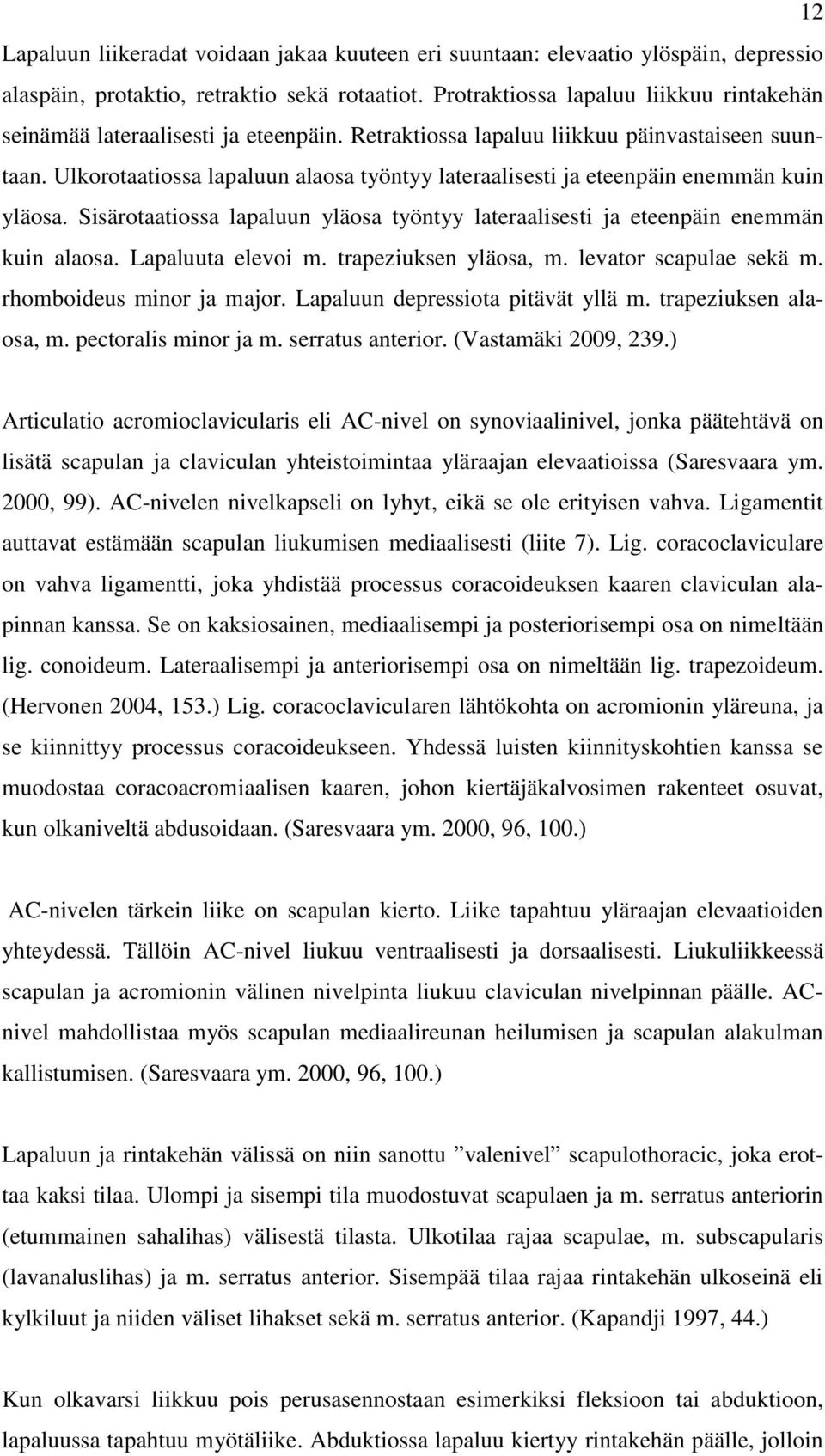 Ulkorotaatiossa lapaluun alaosa työntyy lateraalisesti ja eteenpäin enemmän kuin yläosa. Sisärotaatiossa lapaluun yläosa työntyy lateraalisesti ja eteenpäin enemmän kuin alaosa. Lapaluuta elevoi m.