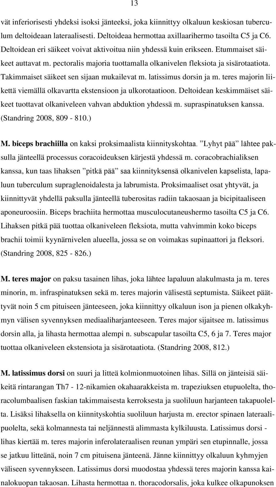 Takimmaiset säikeet sen sijaan mukailevat m. latissimus dorsin ja m. teres majorin liikettä viemällä olkavartta ekstensioon ja ulkorotaatioon.