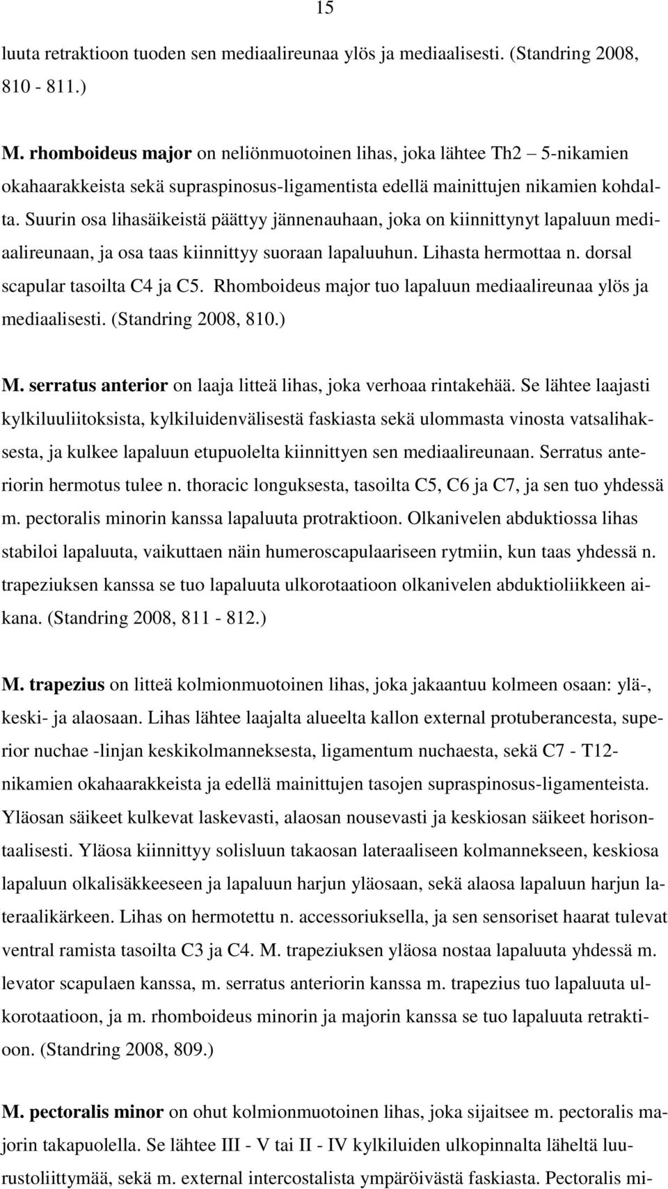 Suurin osa lihasäikeistä päättyy jännenauhaan, joka on kiinnittynyt lapaluun mediaalireunaan, ja osa taas kiinnittyy suoraan lapaluuhun. Lihasta hermottaa n. dorsal scapular tasoilta C4 ja C5.