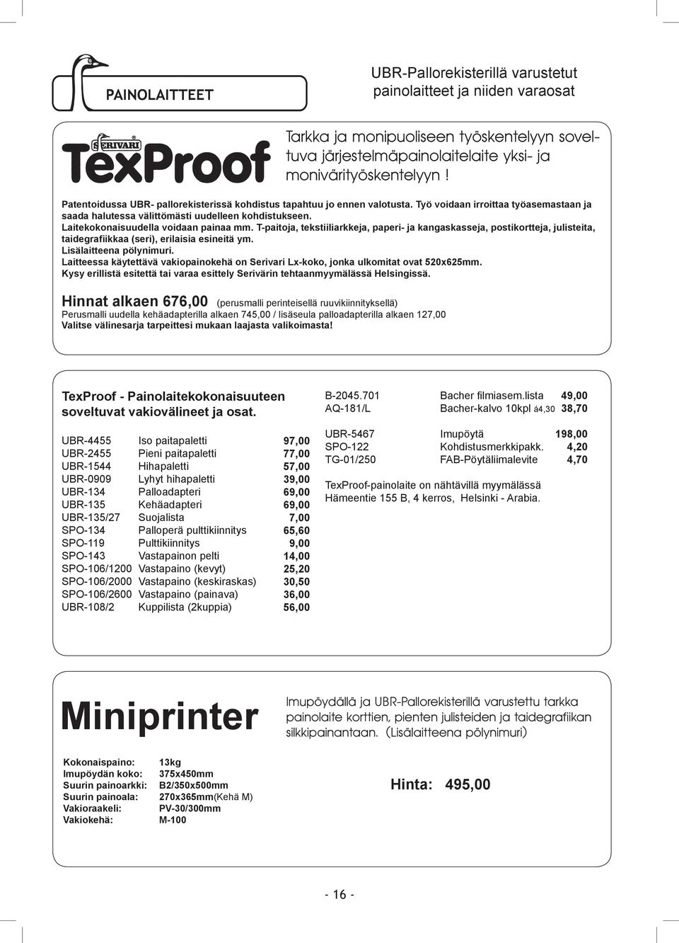 Laitekokonaisuudella voidaan painaa mm. T-paitoja, tekstiiliarkkeja, paperi- ja kangaskasseja, postikortteja, julisteita, taidegrafiikkaa (seri), erilaisia esineitä ym. Lisälaitteena pölynimuri.