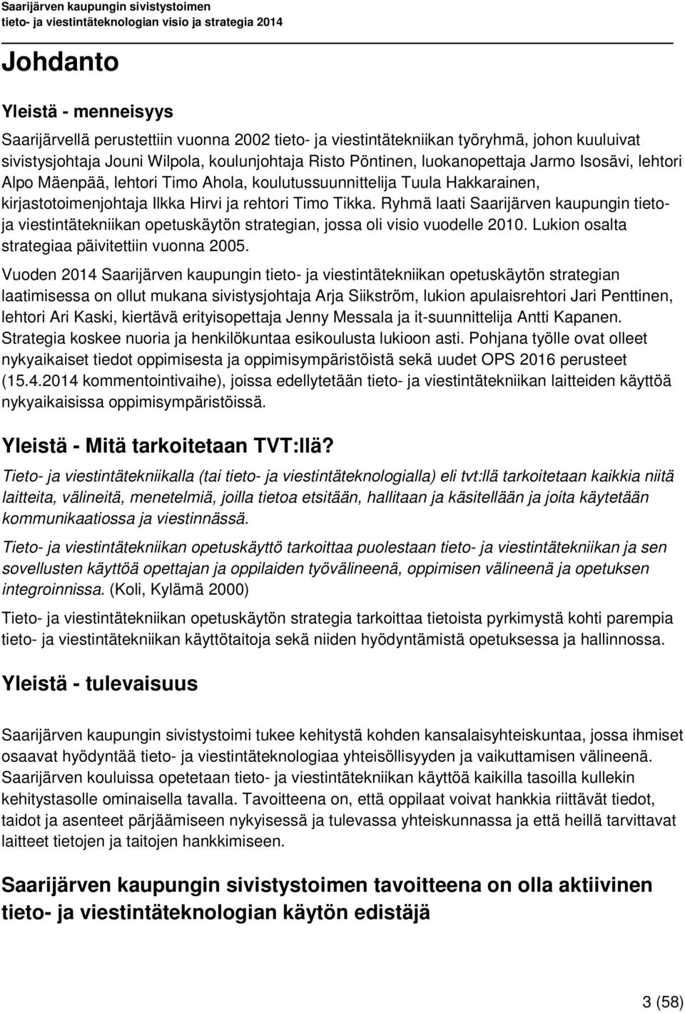 Ryhmä laati Saarijärven kaupungin tietoja viestintätekniikan opetuskäytön strategian, jossa oli visio vuodelle 2010. Lukion osalta strategiaa päivitettiin vuonna 2005.