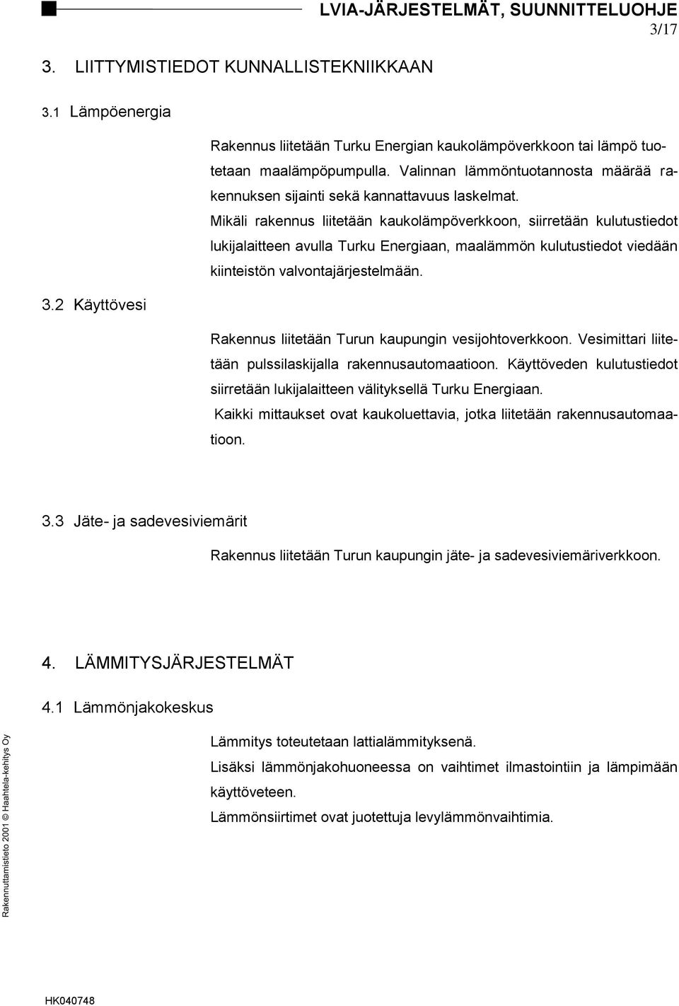 Mikäli rakennus liitetään kaukolämpöverkkoon, siirretään kulutustiedot lukijalaitteen avulla Turku Energiaan, maalämmön kulutustiedot viedään kiinteistön valvontajärjestelmään. 3.