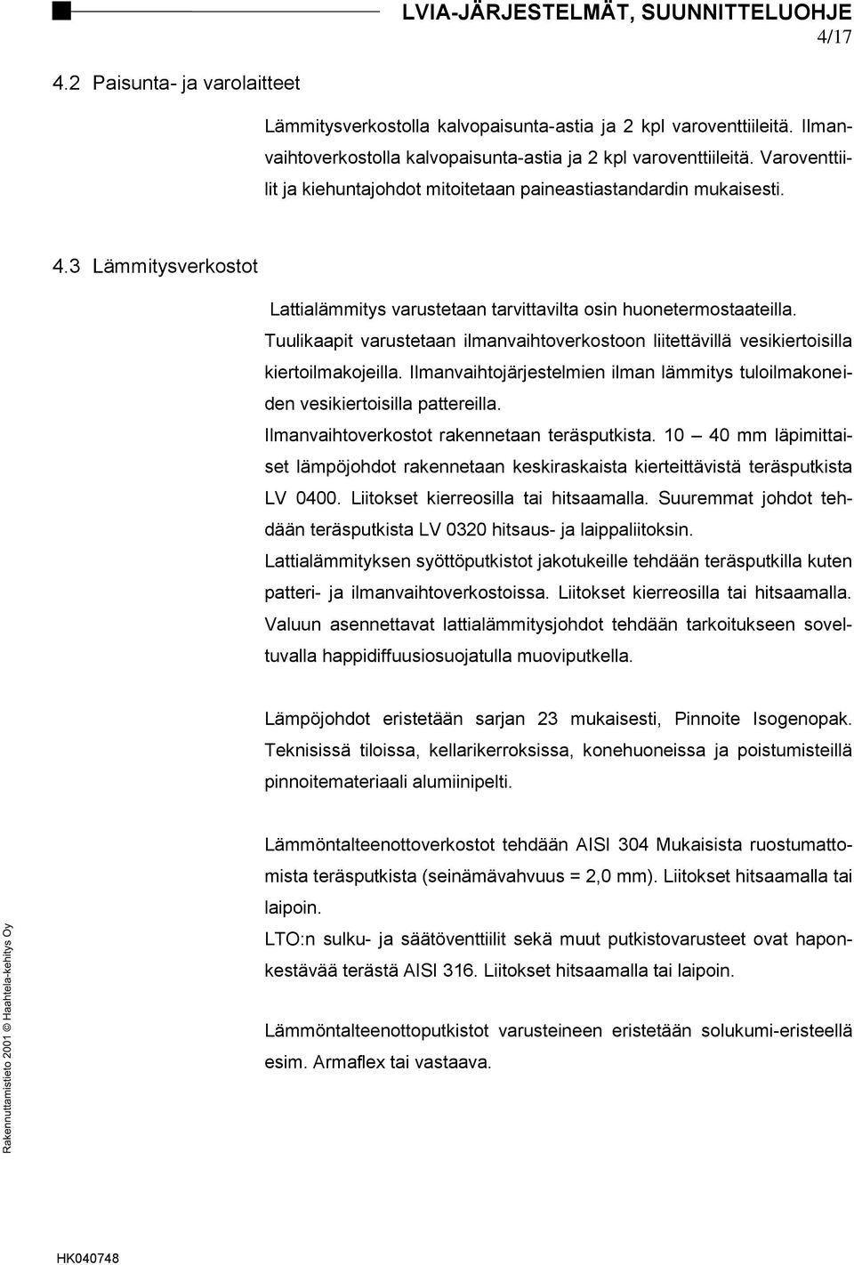 3 Lämmitysverkostot Lattialämmitys varustetaan tarvittavilta osin huonetermostaateilla. Tuulikaapit varustetaan ilmanvaihtoverkostoon liitettävillä vesikiertoisilla kiertoilmakojeilla.