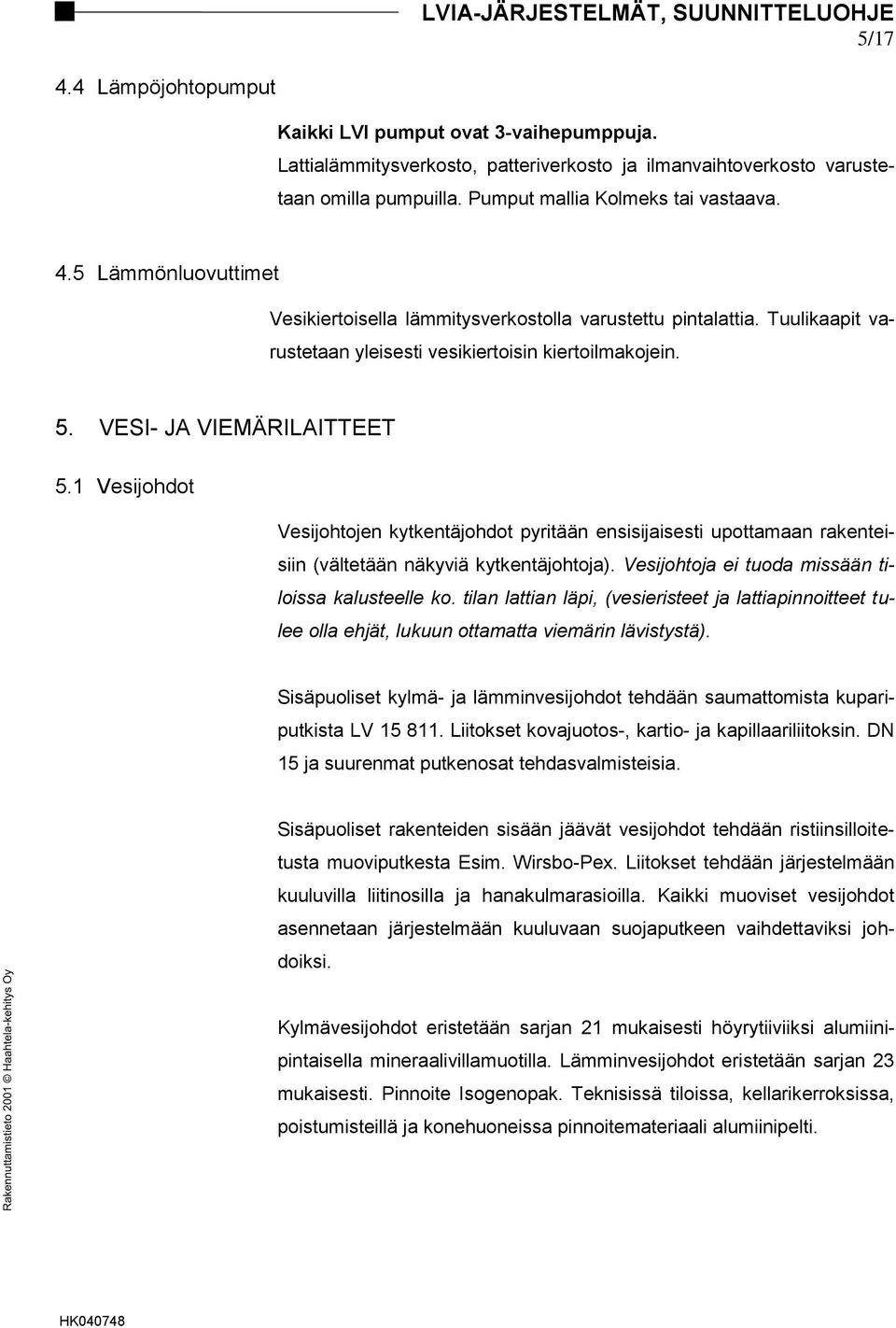 VESI- JA VIEMÄRILAITTEET 5.1 Vesijohdot Vesijohtojen kytkentäjohdot pyritään ensisijaisesti upottamaan rakenteisiin (vältetään näkyviä kytkentäjohtoja).