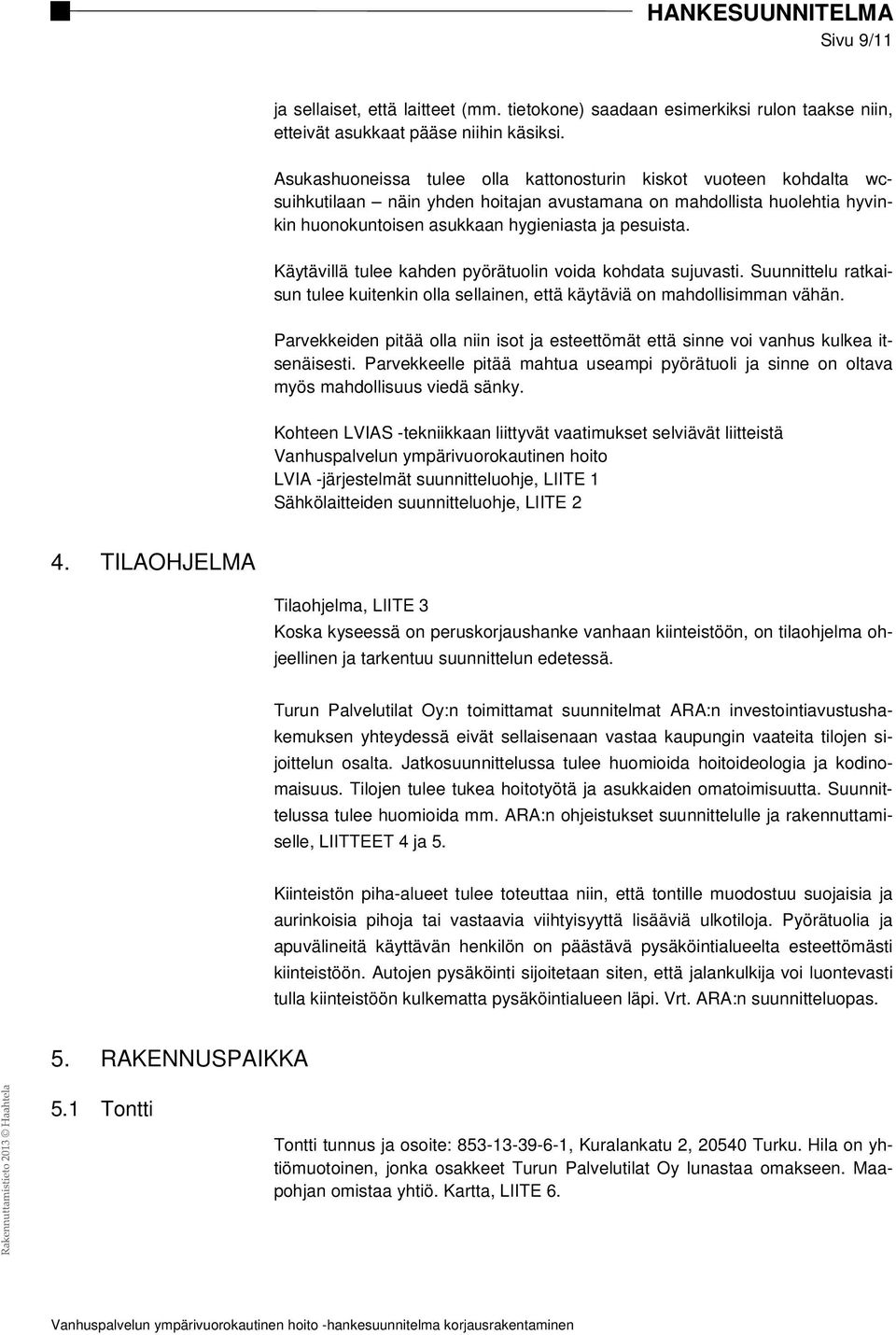 Käytävillä tulee kahden pyörätuolin voida kohdata sujuvasti. Suunnittelu ratkaisun tulee kuitenkin olla sellainen, että käytäviä on mahdollisimman vähän.